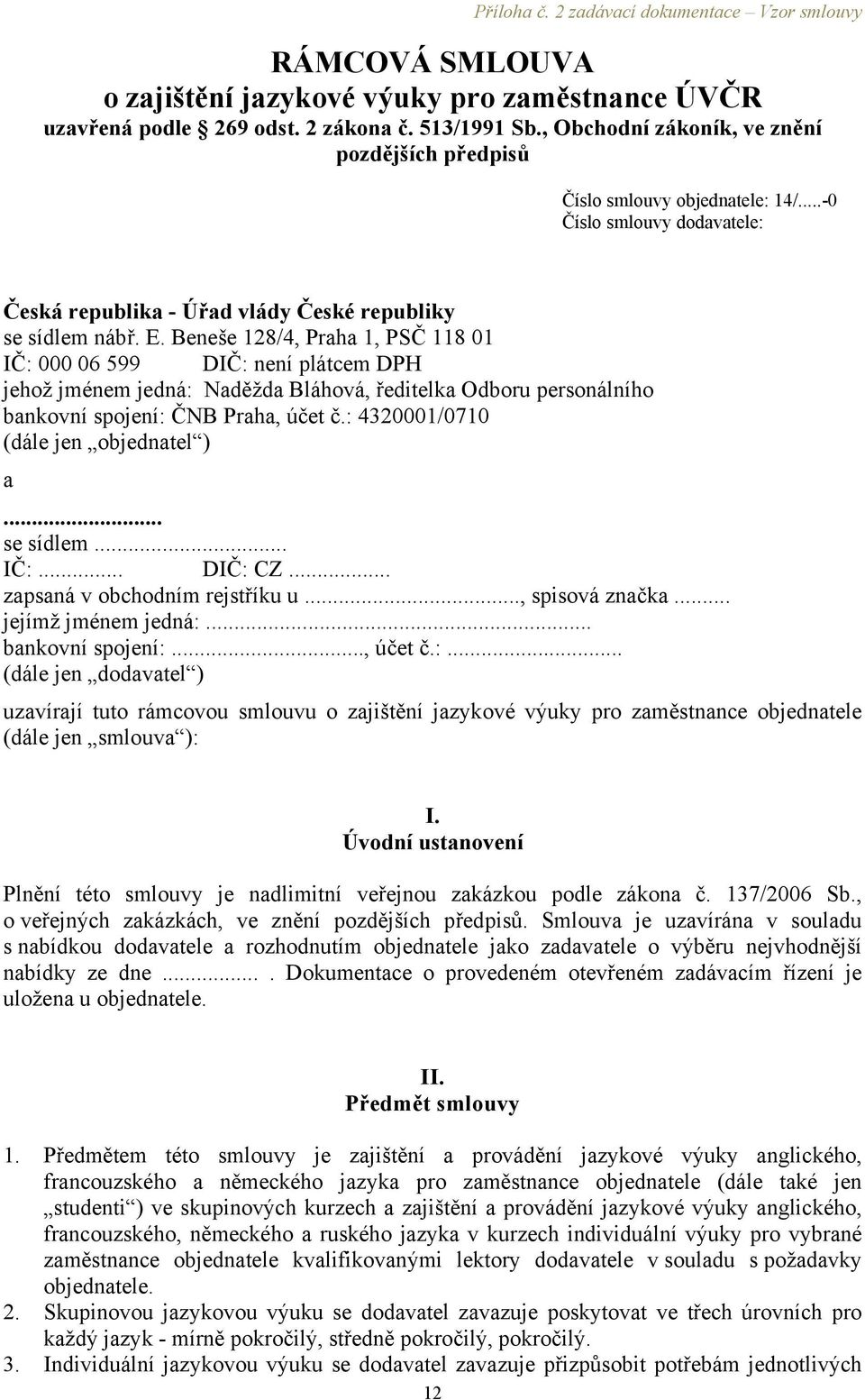 Beneše 128/4, Praha 1, PSČ 118 01 IČ: 000 06 599 DIČ: není plátcem DPH jehož jménem jedná: Naděžda Bláhová, ředitelka Odboru personálního bankovní spojení: ČNB Praha, účet č.