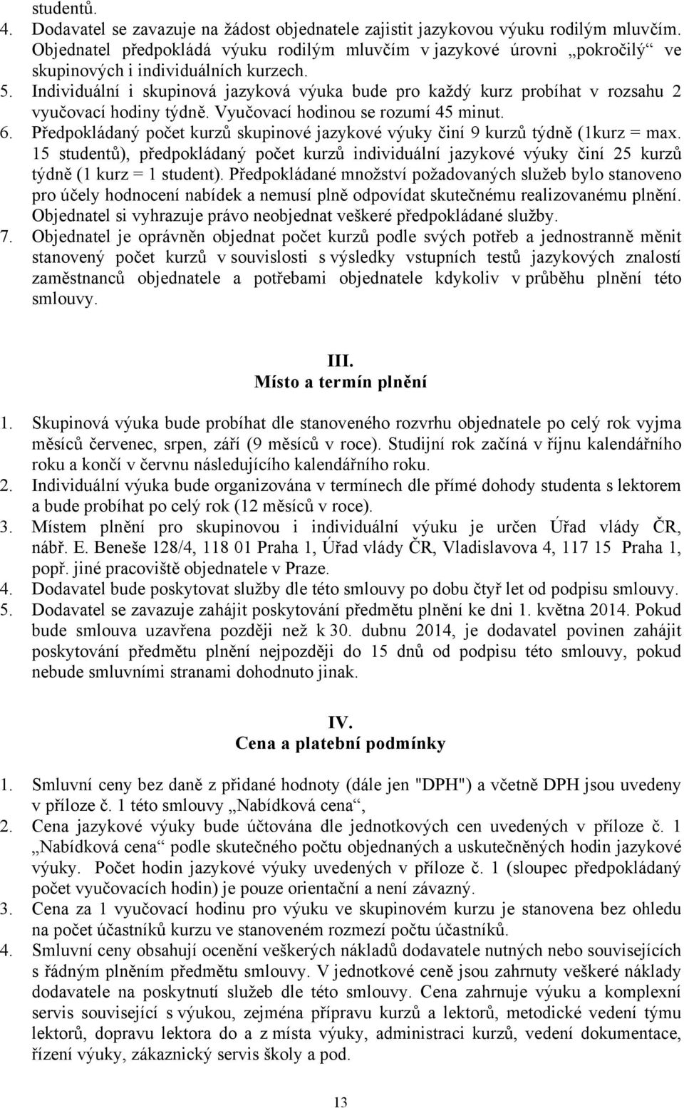 Individuální i skupinová jazyková výuka bude pro každý kurz probíhat v rozsahu 2 vyučovací hodiny týdně. Vyučovací hodinou se rozumí 45 minut. 6.