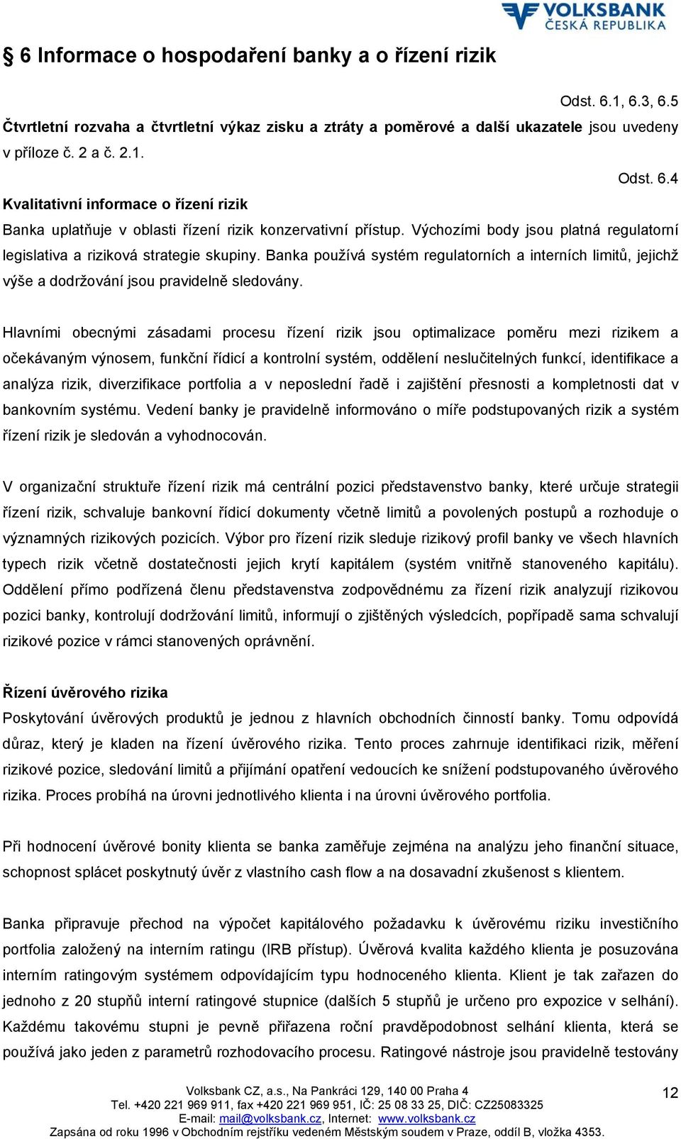 Hlavními obecnými zásadami procesu řízení rizik jsou optimalizace poměru mezi rizikem a očekávaným výnosem, funkční řídicí a kontrolní systém, oddělení neslučitelných funkcí, identifikace a analýza