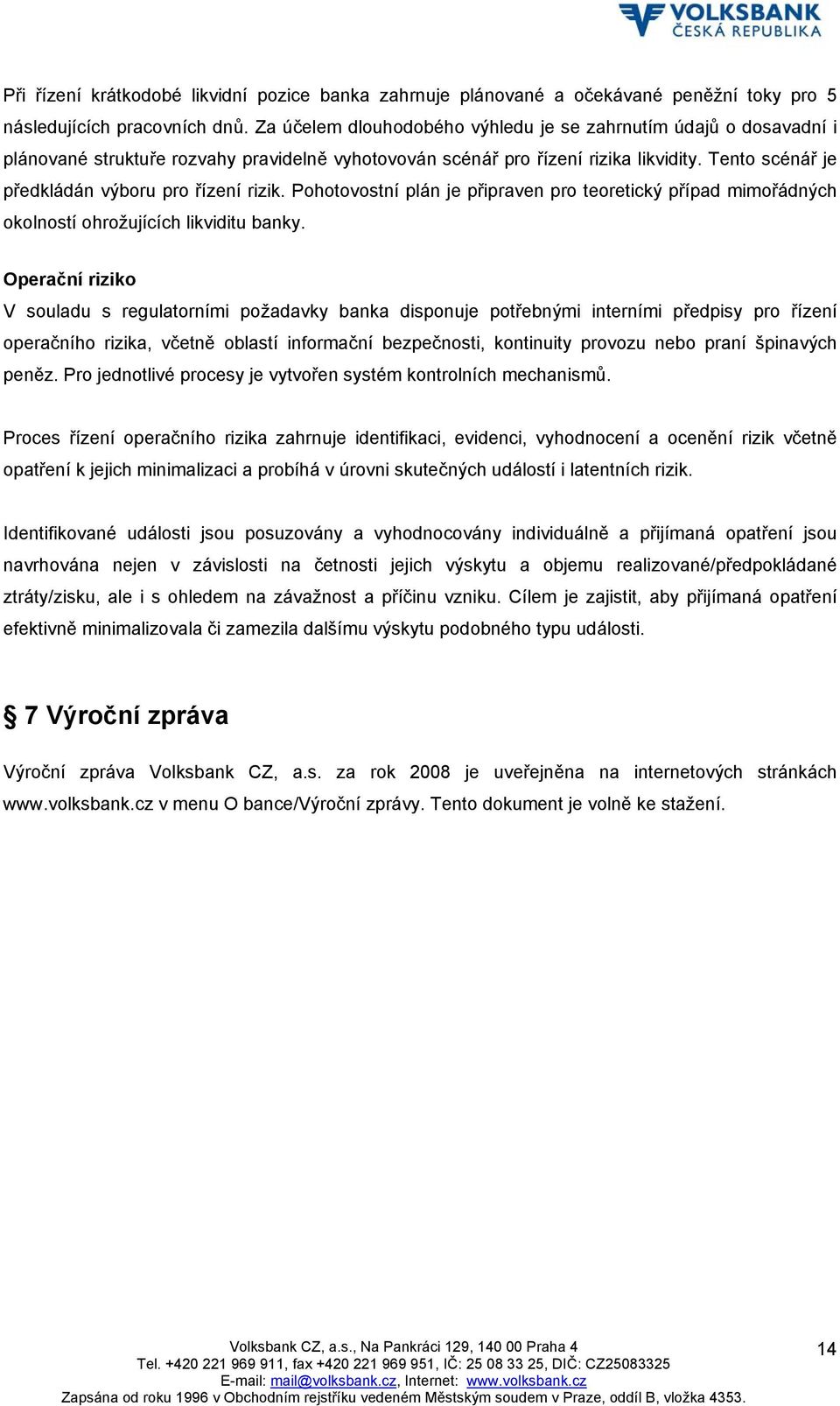 Tento scénář je předkládán výboru pro řízení rizik. Pohotovostní plán je připraven pro teoretický případ mimořádných okolností ohrožujících likviditu banky.