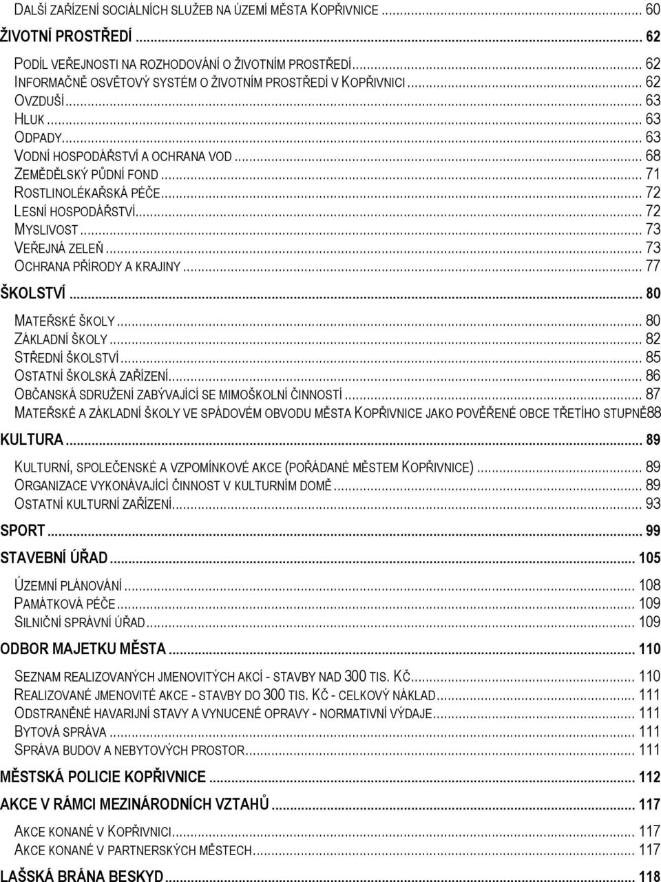 .. 72 LESNÍ HOSPODÁŘSTVÍ... 72 MYSLIVOST... 73 VEŘEJNÁ ZELEŇ... 73 OCHRANA PŘÍRODY A KRAJINY... 77 ŠKOLSTVÍ... 80 MATEŘSKÉ ŠKOLY... 80 ZÁKLADNÍ ŠKOLY... 82 STŘEDNÍ ŠKOLSTVÍ.