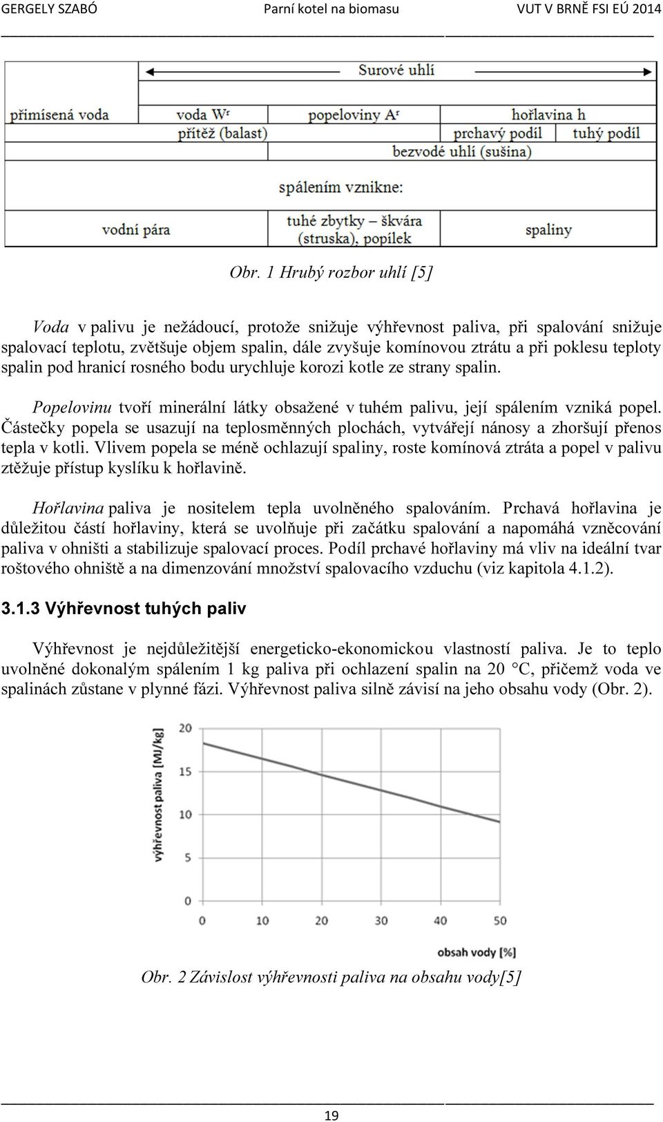 Částečky popela se usazují na teplosměnných plochách, vytvářejí nánosy a zhoršují přenos tepla v kotli.