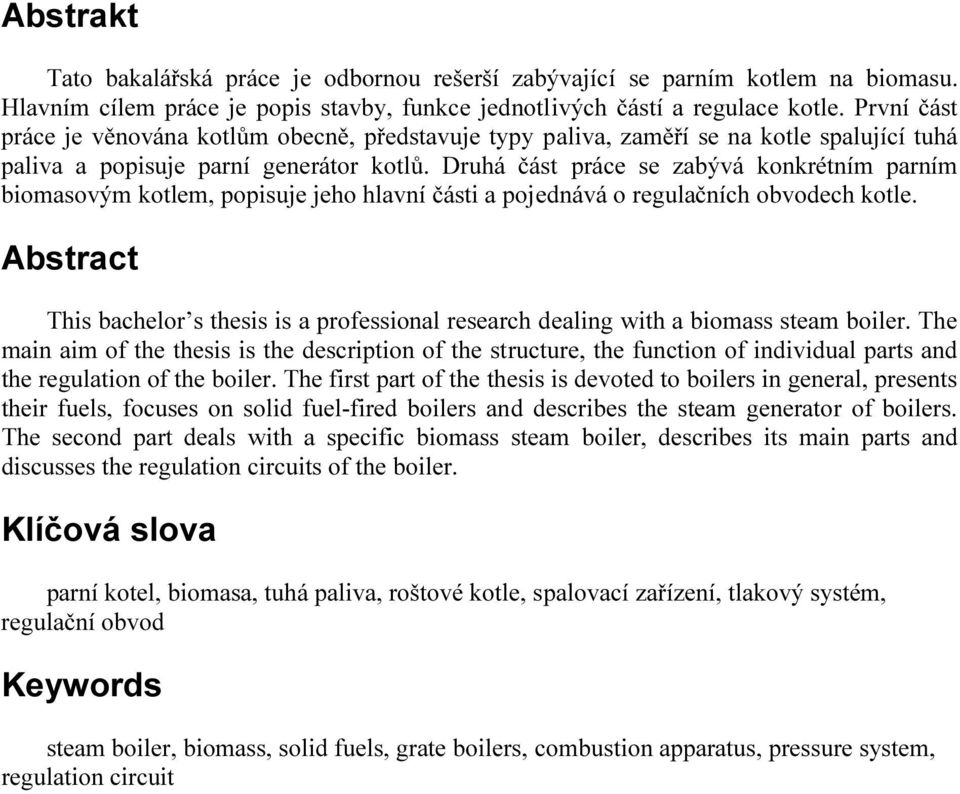 Druhá část práce se zabývá konkrétním parním biomasovým kotlem, popisuje jeho hlavní části a pojednává o regulačních obvodech kotle.