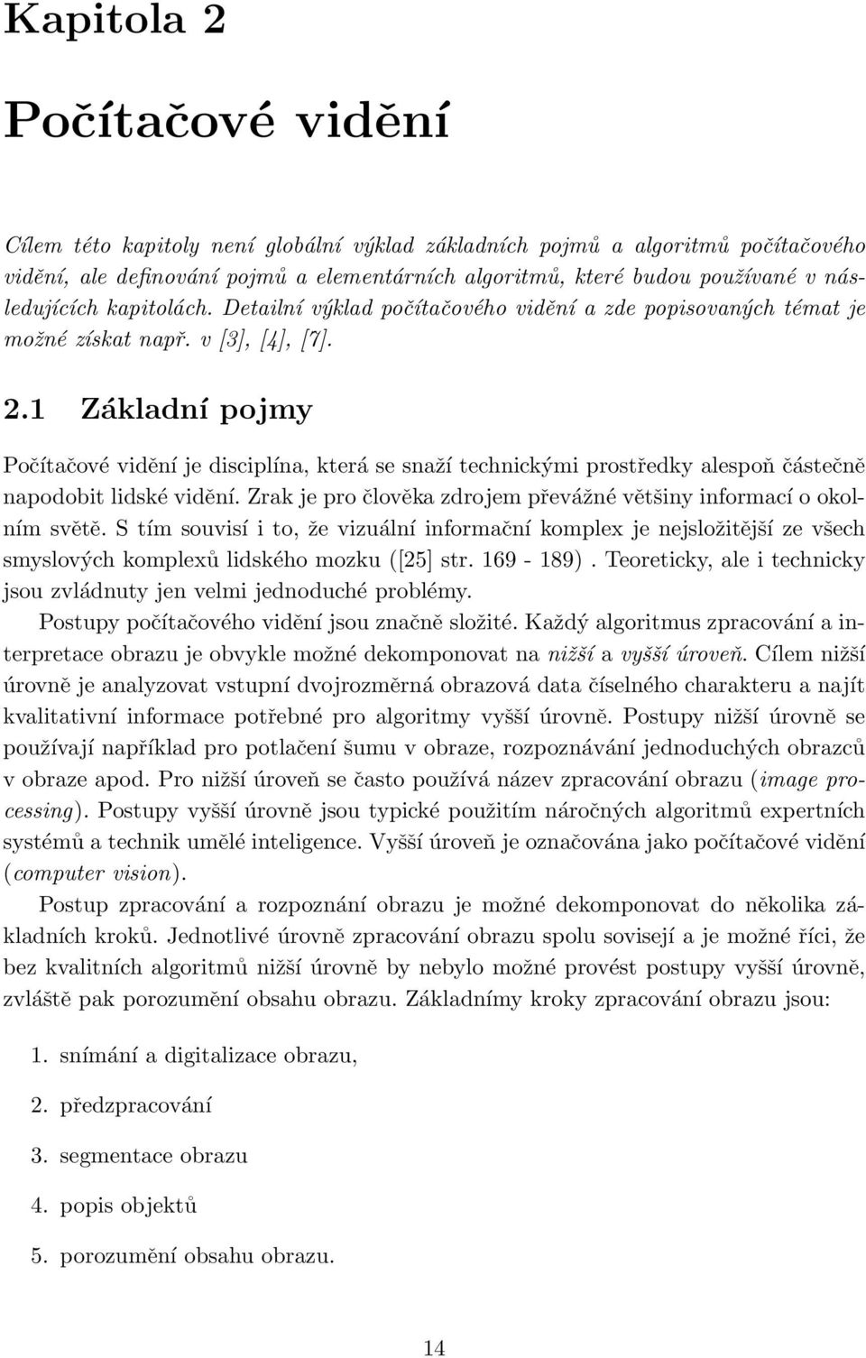 1 Základní pojmy Počítačové vidění je disciplína, která se snaží technickými prostředky alespoň částečně napodobit lidské vidění.