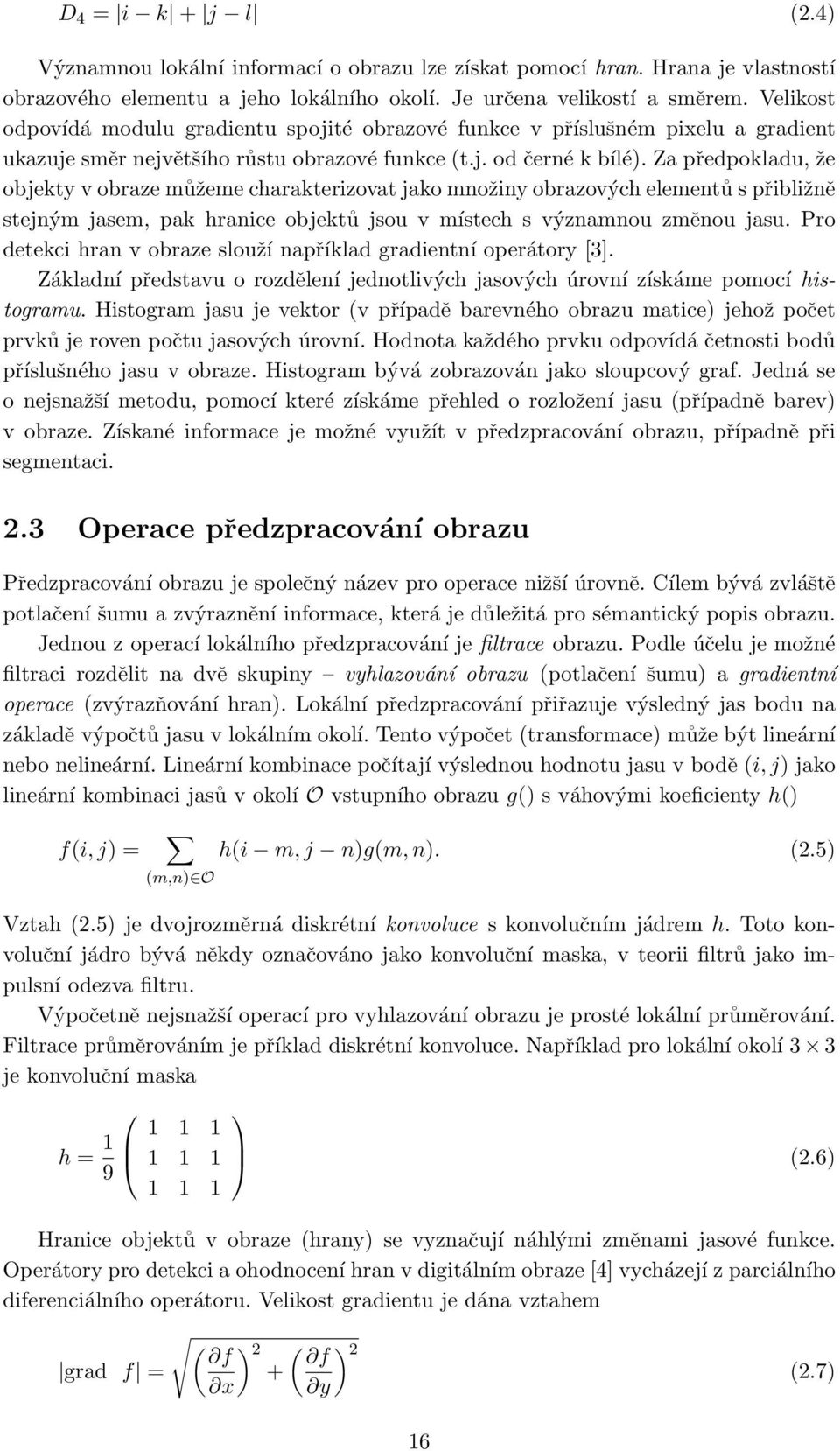 Za předpokladu, že objekty v obraze můžeme charakterizovat jako množiny obrazových elementů s přibližně stejným jasem, pak hranice objektů jsou v místech s významnou změnou jasu.