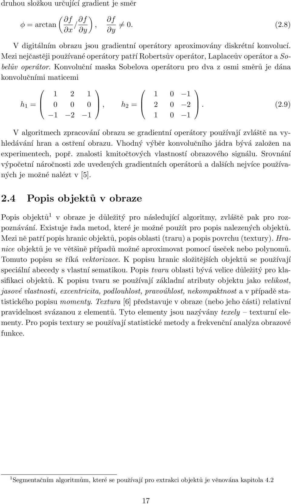 Konvoluční maska Sobelova operátoru pro dva z osmi směrů je dána konvolučními maticemi h 1 = 1 2 1 0 0 0 1 2 1, h 2 = 1 0 1 2 0 2 1 0 1. (2.