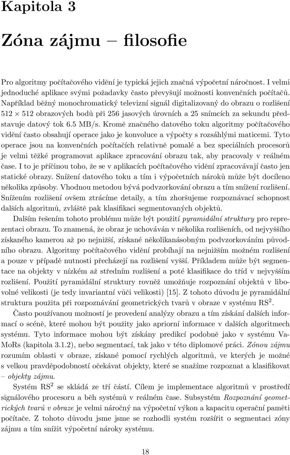 Například běžný monochromatický televizní signál digitalizovaný do obrazu o rozlišení 512 512 obrazových bodů při 256 jasových úrovních a 25 snímcích za sekundu představuje datový tok 6.5 MB/s.