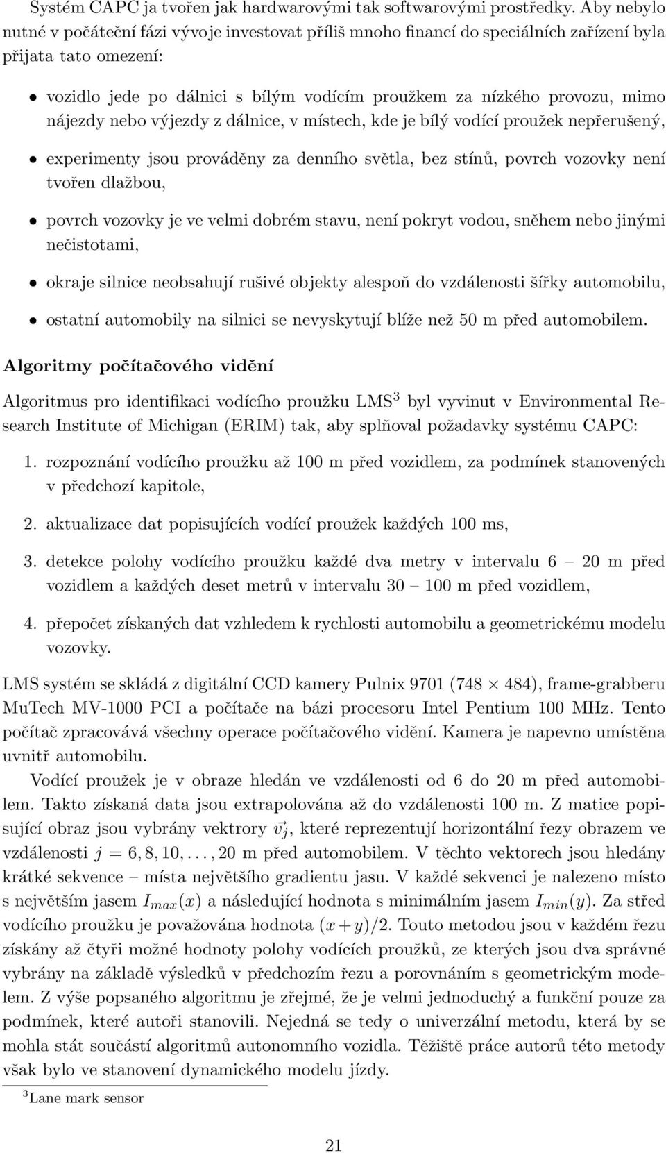 nájezdy nebo výjezdy z dálnice, v místech, kde je bílý vodící proužek nepřerušený, experimenty jsou prováděny za denního světla, bez stínů, povrch vozovky není tvořen dlažbou, povrch vozovky je ve