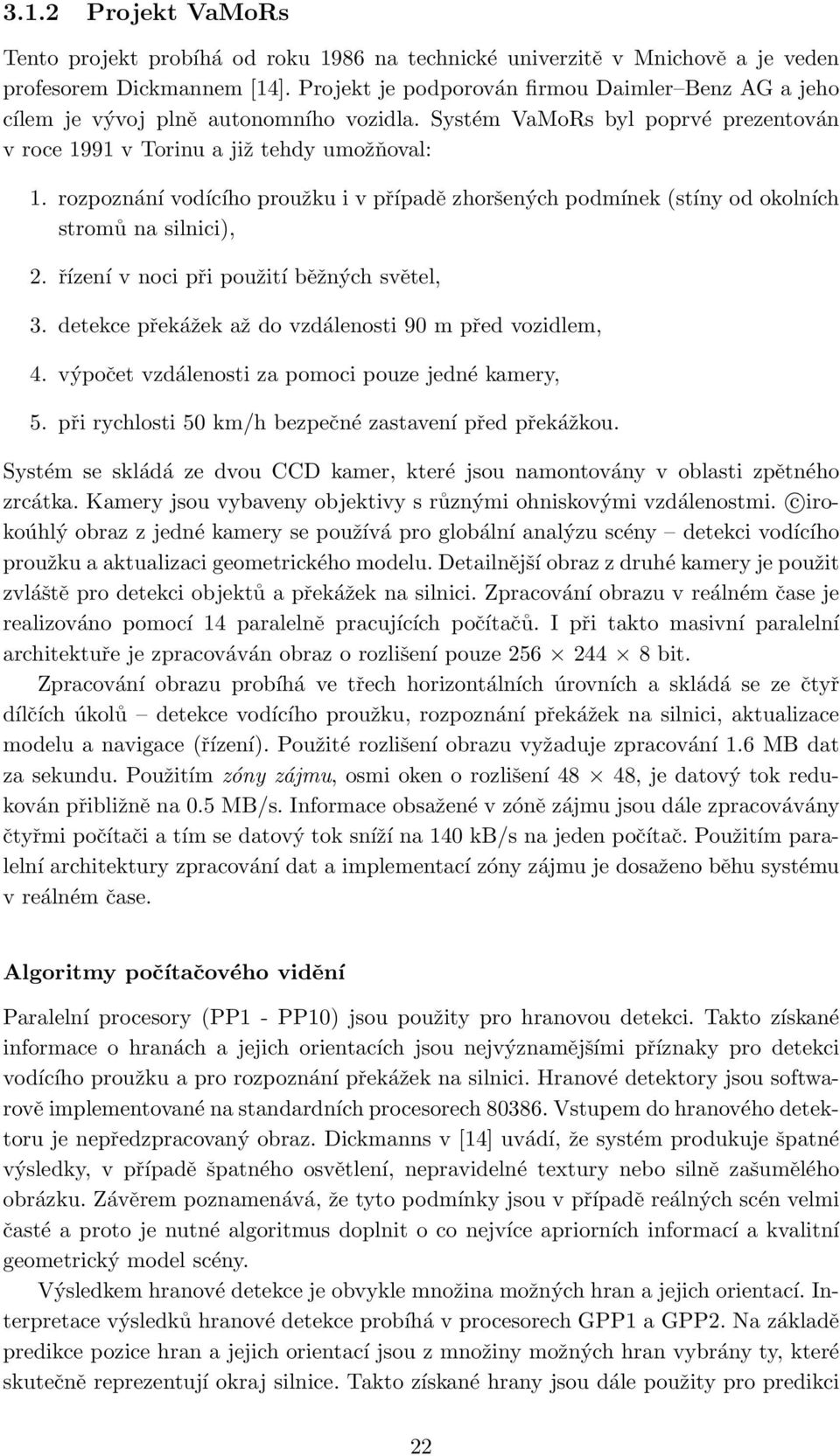 rozpoznání vodícího proužku i v případě zhoršených podmínek (stíny od okolních stromů na silnici), 2. řízení v noci při použití běžných světel, 3.