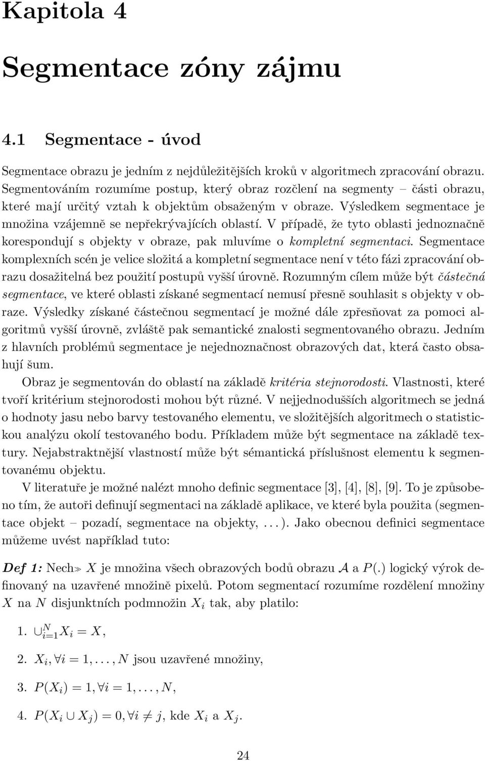 Výsledkem segmentace je množina vzájemně se nepřekrývajících oblastí. V případě, že tyto oblasti jednoznačně korespondují s objekty v obraze, pak mluvíme o kompletní segmentaci.