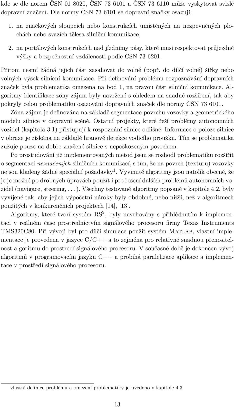 na portálových konstrukcích nad jízdnímy pásy, které musí respektovat průjezdné výšky a bezpečnostní vzdálenosti podle ČSN 73 6201. Přitom nesmí žádná jejich část zasahovat do volné (popř.