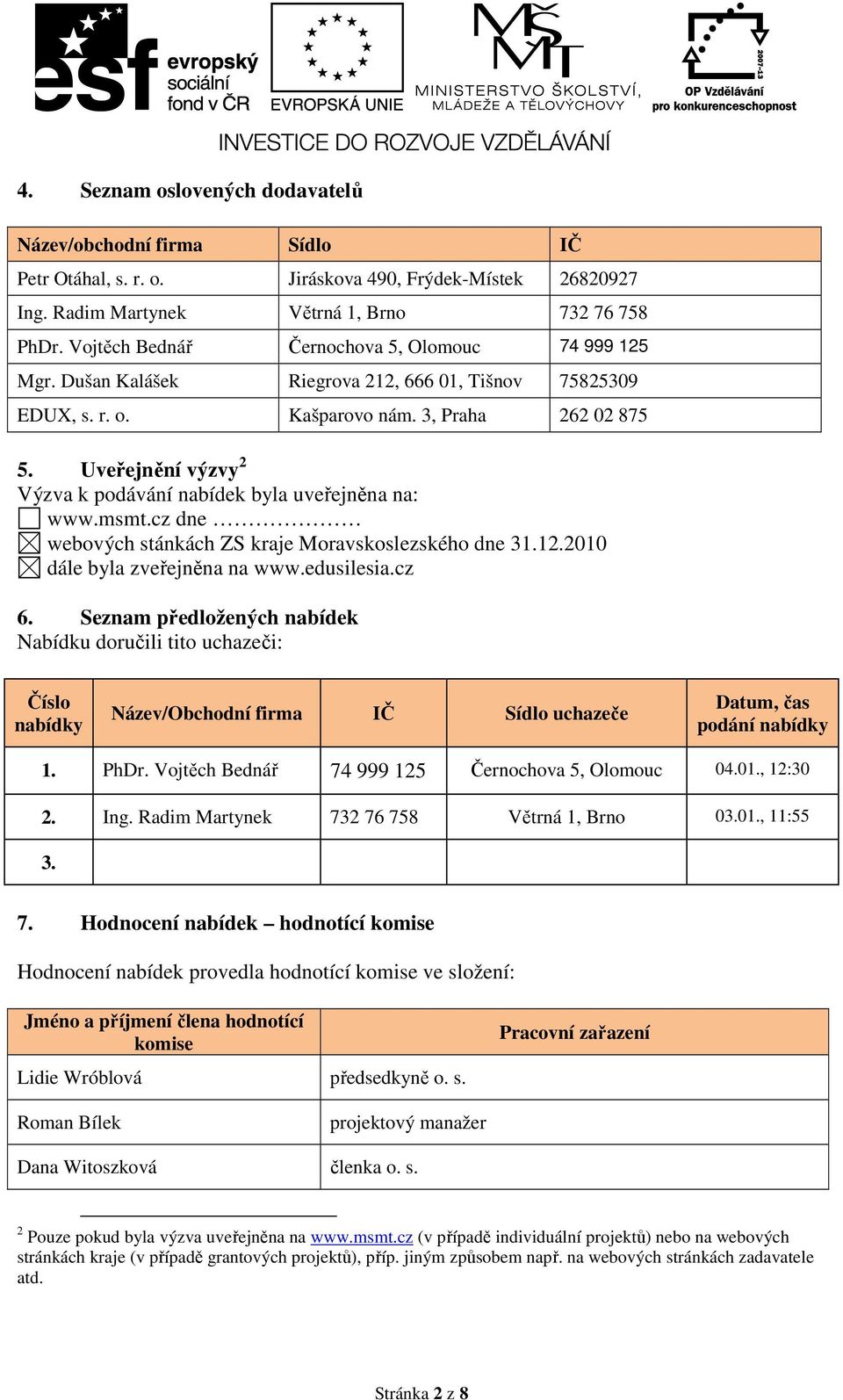 Uveřejnění výzvy 2 Výzva k podávání nabídek byla uveřejněna na: www.msmt.cz dne webových stánkách ZS kraje Moravskoslezského dne 31.12.2010 dále byla zveřejněna na www.edusilesia.cz 6.