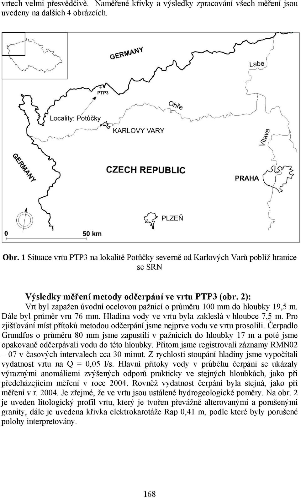 2): Vrt byl zapažen úvodní ocelovou pažnicí o průměru 100 mm do hloubky 19,5 m. Dále byl průměr vru 76 mm. Hladina vody ve vrtu byla zakleslá v hloubce 7,5 m.