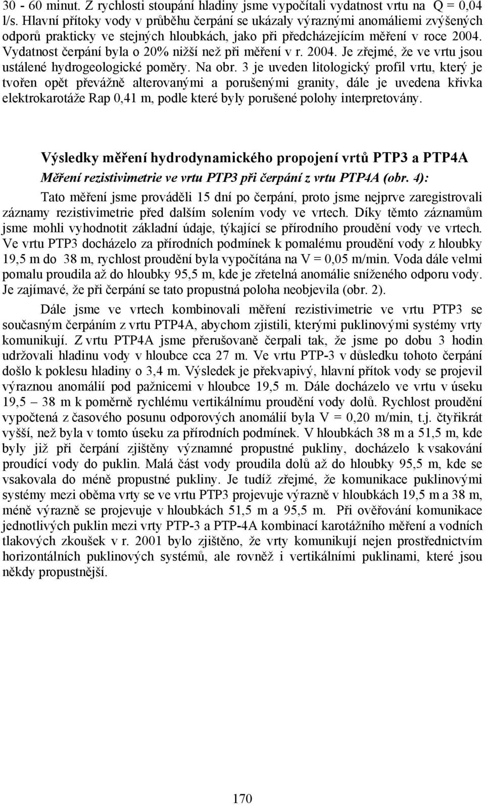 Vydatnost čerpání byla o 20% nižší než při měření v r. 2004. Je zřejmé, že ve vrtu jsou ustálené hydrogeologické poměry. Na obr.