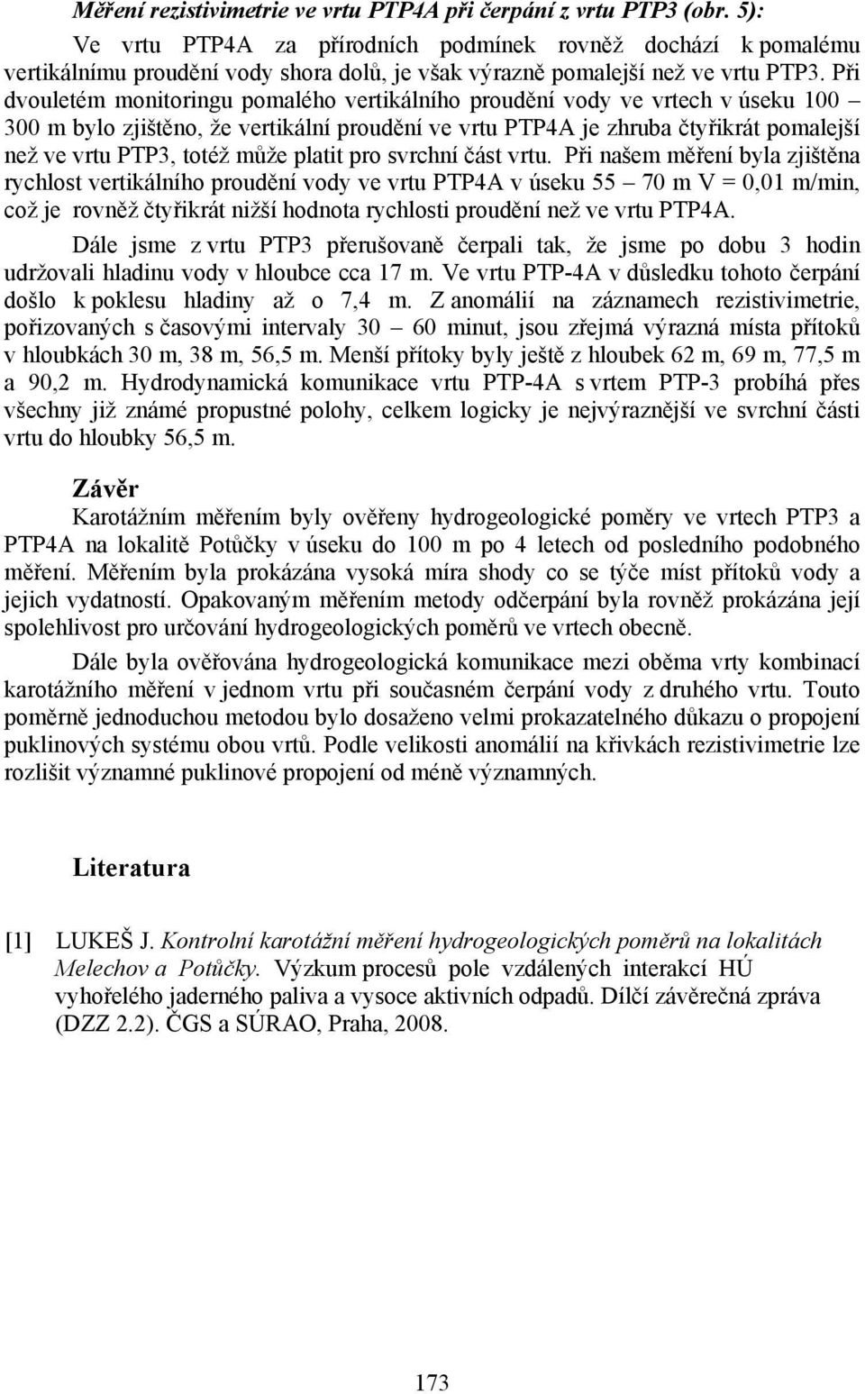 Při dvouletém monitoringu pomalého vertikálního proudění vody ve vrtech v úseku 100 300 m bylo zjištěno, že vertikální proudění ve vrtu PTP4A je zhruba čtyřikrát pomalejší než ve vrtu PTP3, totéž