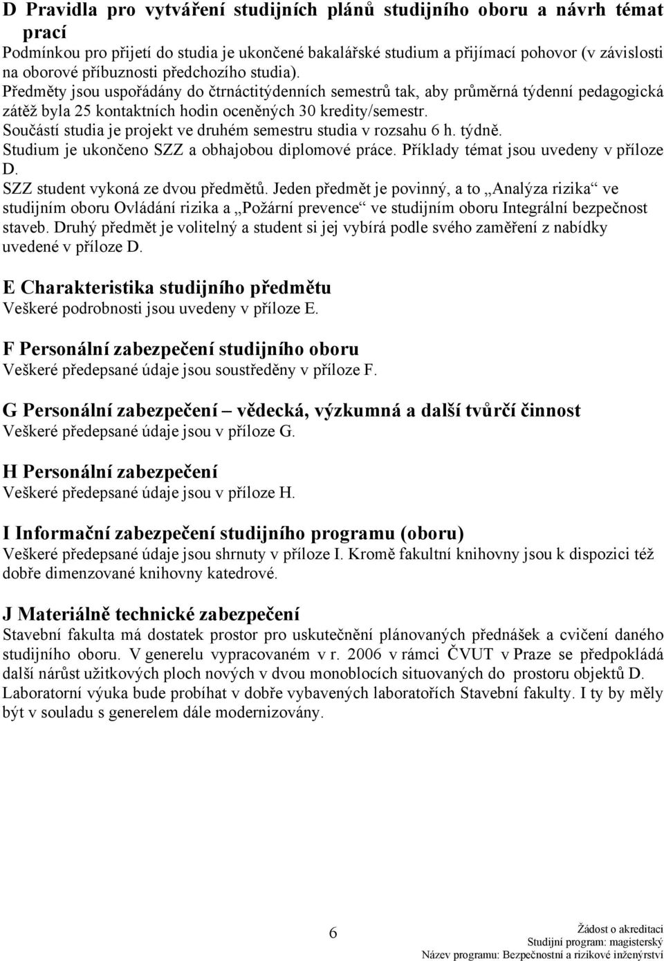 Součástí studia je projekt ve druhém semestru studia v rozsahu 6 h. týdně. Studium je ukončeno SZZ a obhajobou diplomové práce. Příklady témat jsou uvedeny v příloze D.