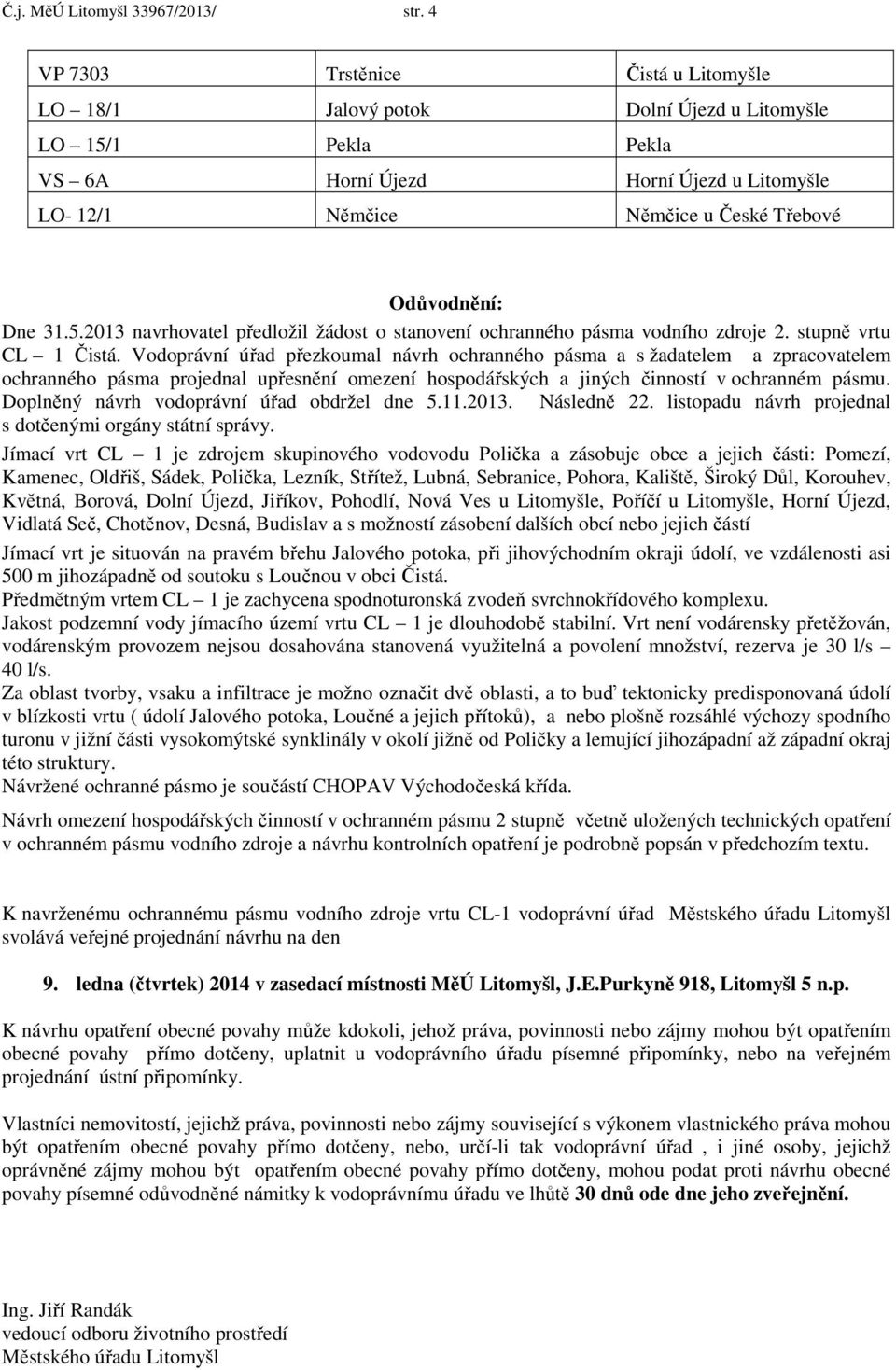 Dne 31.5.2013 navrhovatel předložil žádost o stanovení ochranného pásma vodního zdroje 2. stupně vrtu CL 1 Čistá.