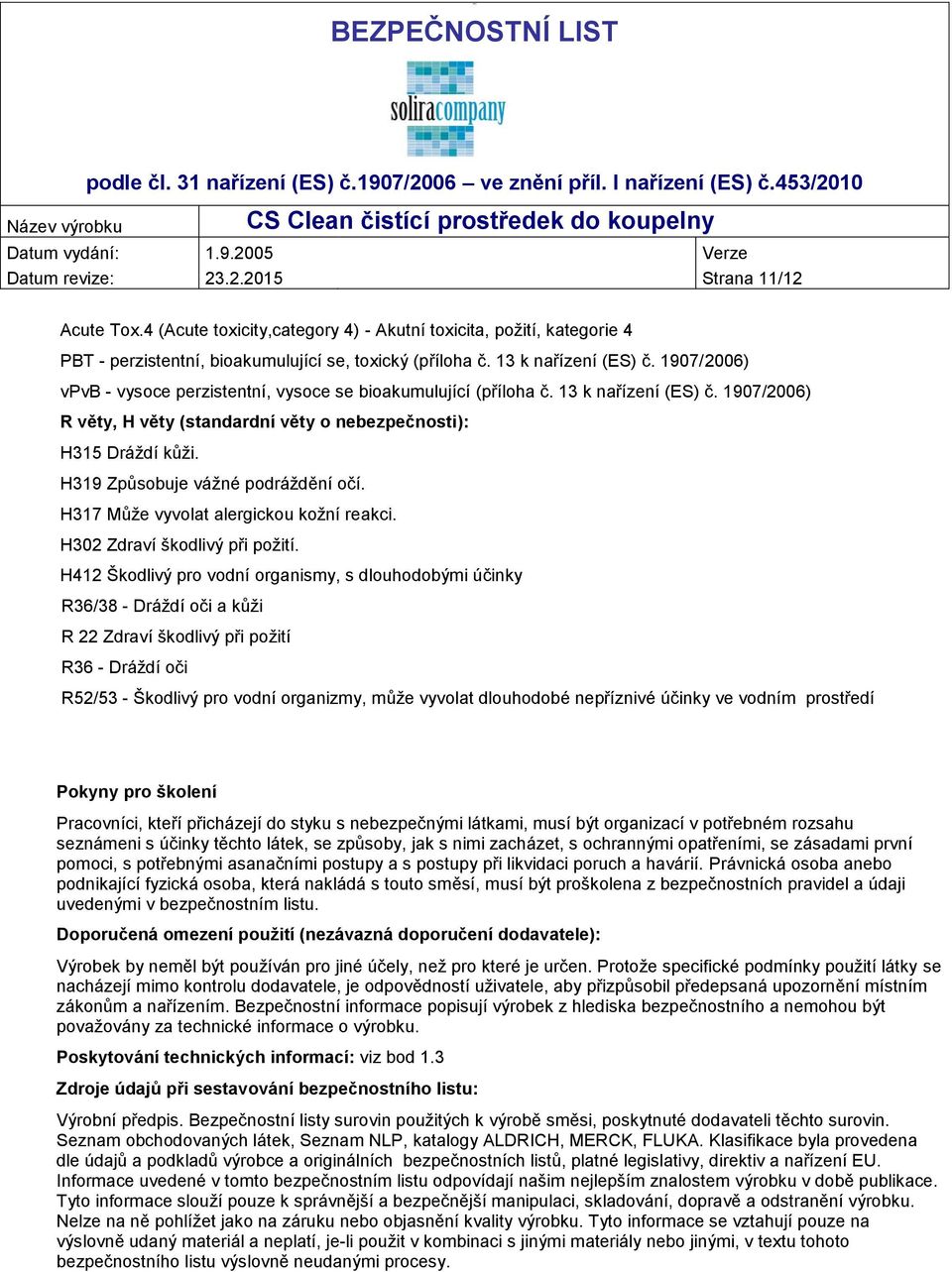 1907/2006) vpvb - vysoce perzistentní, vysoce se bioakumulující (příloha č. 13 k nařízení (ES) č. 1907/2006) R věty, H věty (standardní věty o nebezpečnosti): H315 Dráždí kůži.