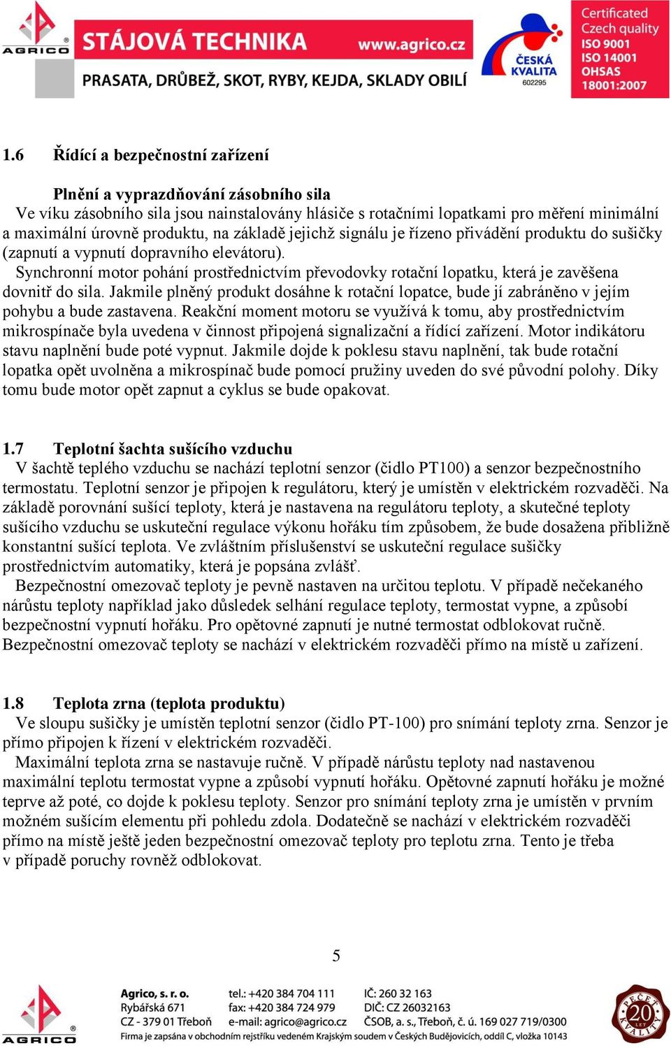 Synchronní motor pohání prostřednictvím převodovky rotační lopatku, která je zavěšena dovnitř do sila.