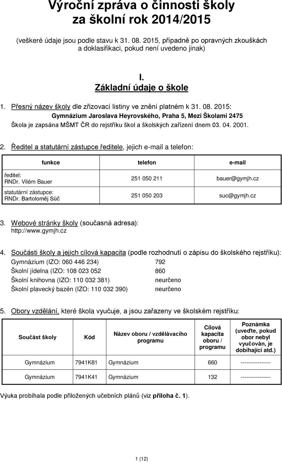 2015: Gymnázium Jaroslava Heyrovského, Praha 5, Mezi Školami 2475 Škola je zapsána MŠMT ČR do rejstříku škol a školských zařízení dnem 03. 04. 2001. 2. Ředitel a statutární zástupce ředitele, jejich e-mail a telefon: funkce telefon e-mail ředitel: RNDr.