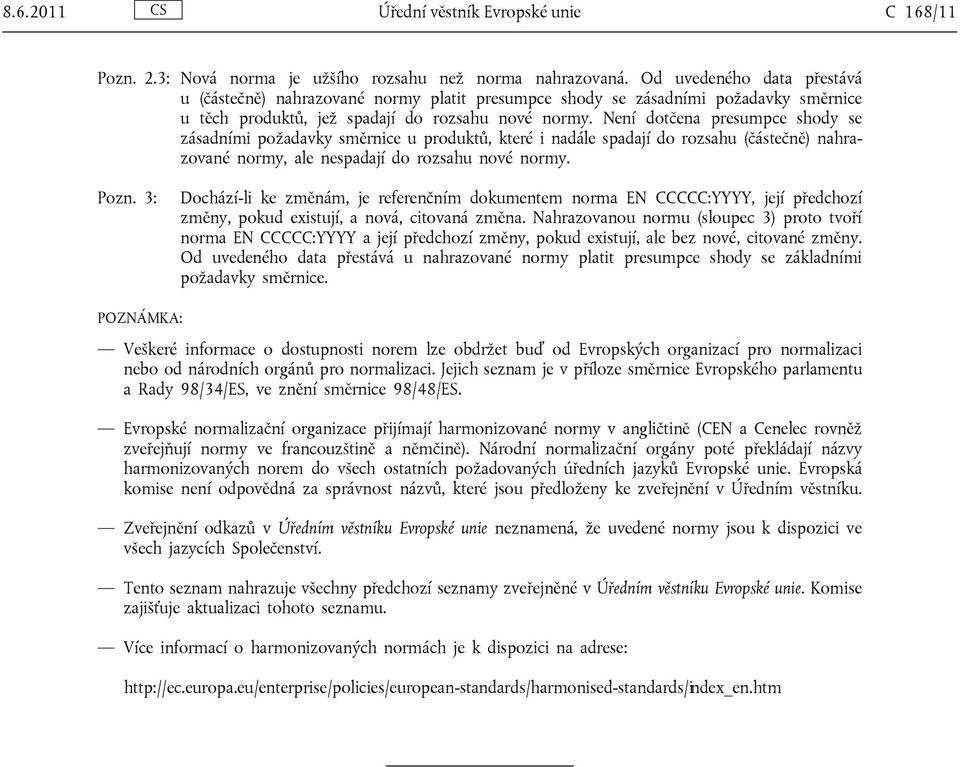 Není dotčena presumpce shody se zásadními požadavky směrnice u produktů, které i nadále spadají do rozsahu (částečně) nahrazované normy, ale nespadají do rozsahu nové normy. Pozn.