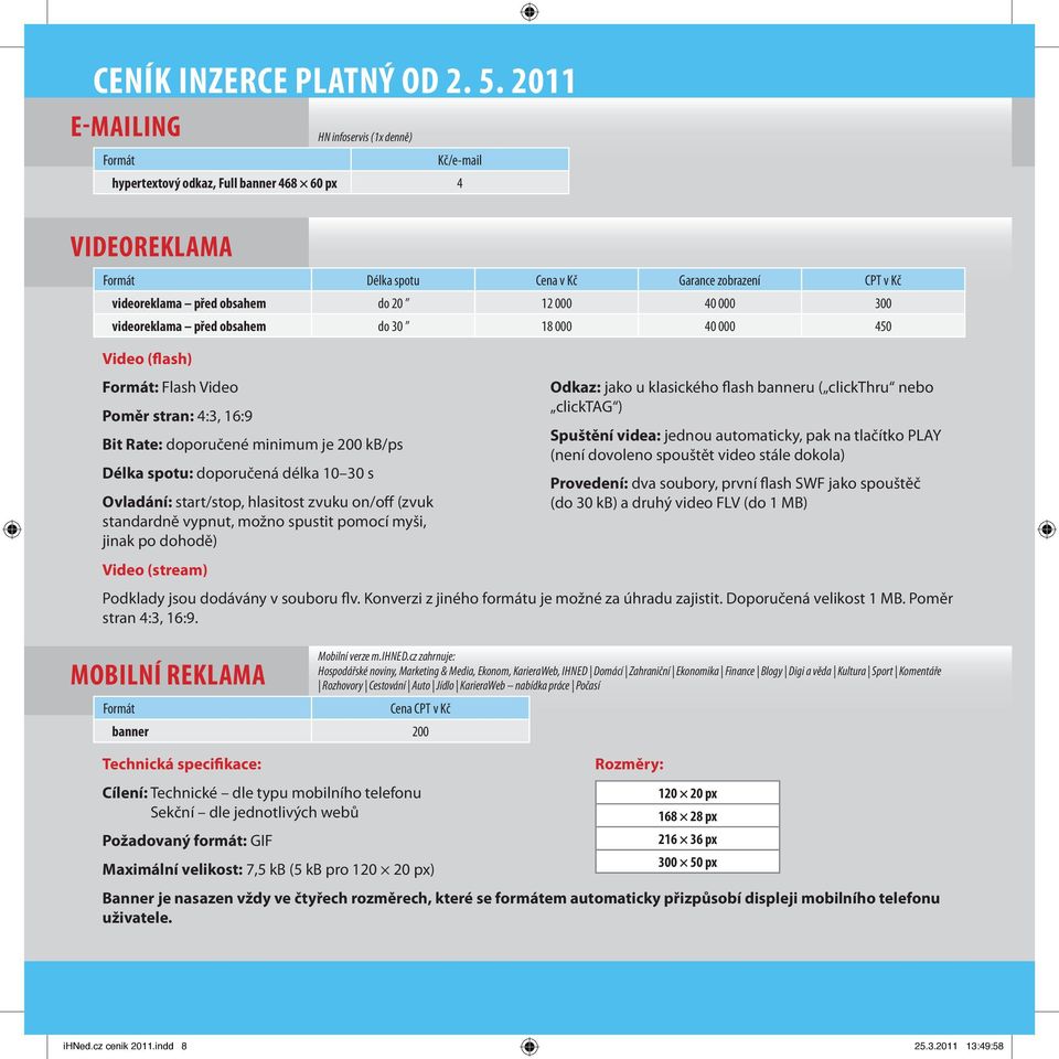 videoreklama před obsahem do 30 18 000 40 000 450 Video (flash) : Flash Video oměr stran: 4:3, 16:9 Bit ate: doporučené minimum je 200 kb/ps Délka spotu: doporučená délka 10 30 s Ovladání: