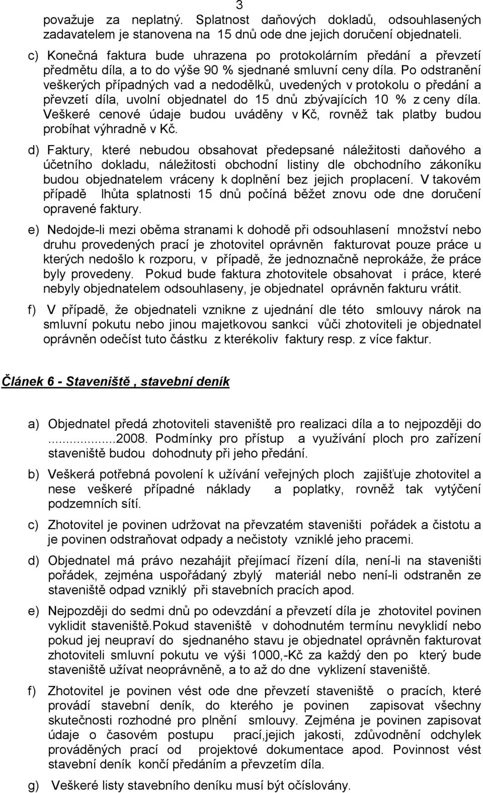 Po odstranění veškerých případných vad a nedodělků, uvedených v protokolu o předání a převzetí díla, uvolní objednatel do 15 dnů zbývajících 10 % z ceny díla.