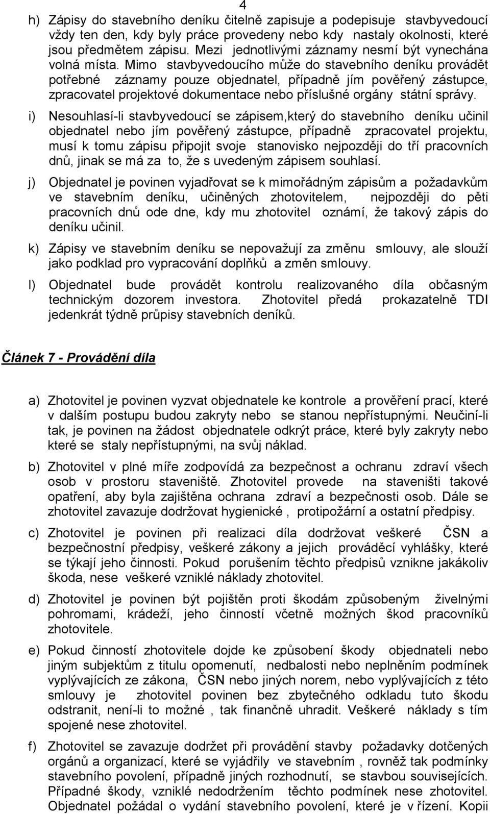 Mimo stavbyvedoucího může do stavebního deníku provádět potřebné záznamy pouze objednatel, případně jím pověřený zástupce, zpracovatel projektové dokumentace nebo příslušné orgány státní správy.