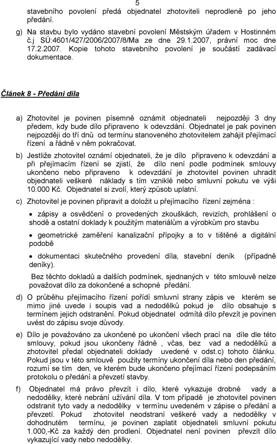 Článek 8 - Předání díla a) Zhotovitel je povinen písemně oznámit objednateli nejpozději 3 dny předem, kdy bude dílo připraveno k odevzdání.