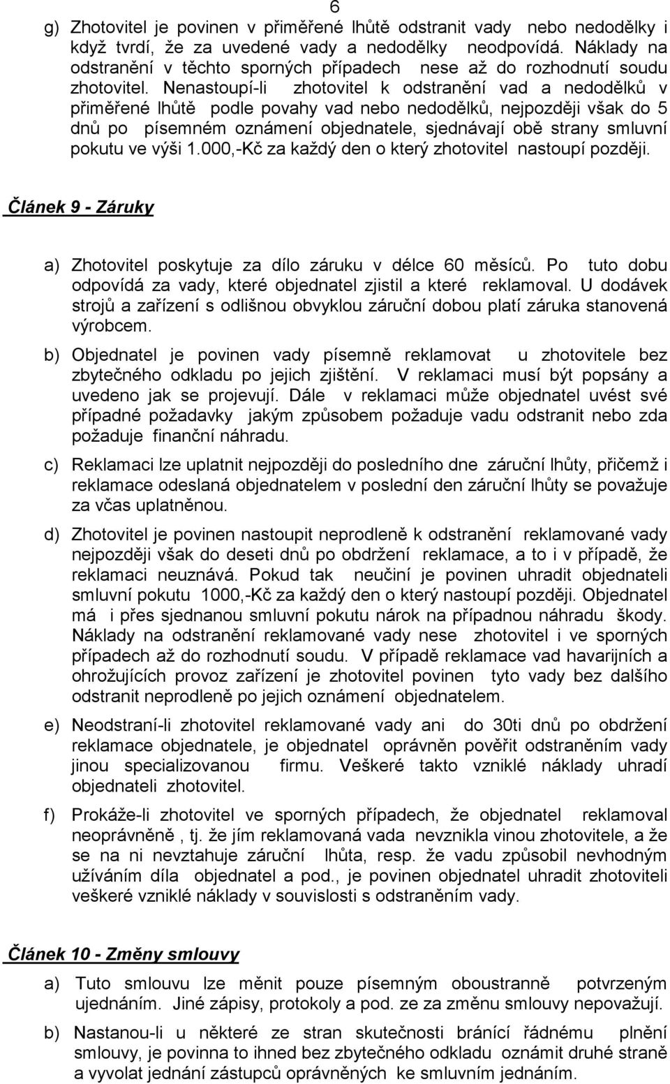 Nenastoupí-li zhotovitel k odstranění vad a nedodělků v přiměřené lhůtě podle povahy vad nebo nedodělků, nejpozději však do 5 dnů po písemném oznámení objednatele, sjednávají obě strany smluvní