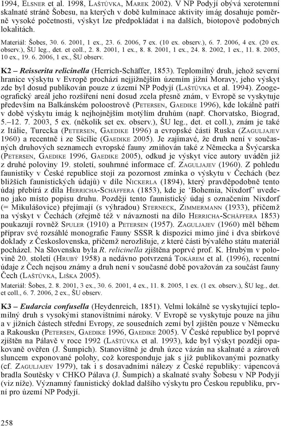 Materiál: Šobes, 30. 6. 2001, 1 ex., 23. 6. 2006, 7 ex. (10 ex. observ.), 6. 7. 2006, 4 ex. (20 ex. observ.), ŠU leg., det. et coll., 2. 8. 2001, 1 ex., 8. 8. 2001, 1 ex., 24. 8. 2002, 1 ex., 11. 8. 2005, 10 ex.