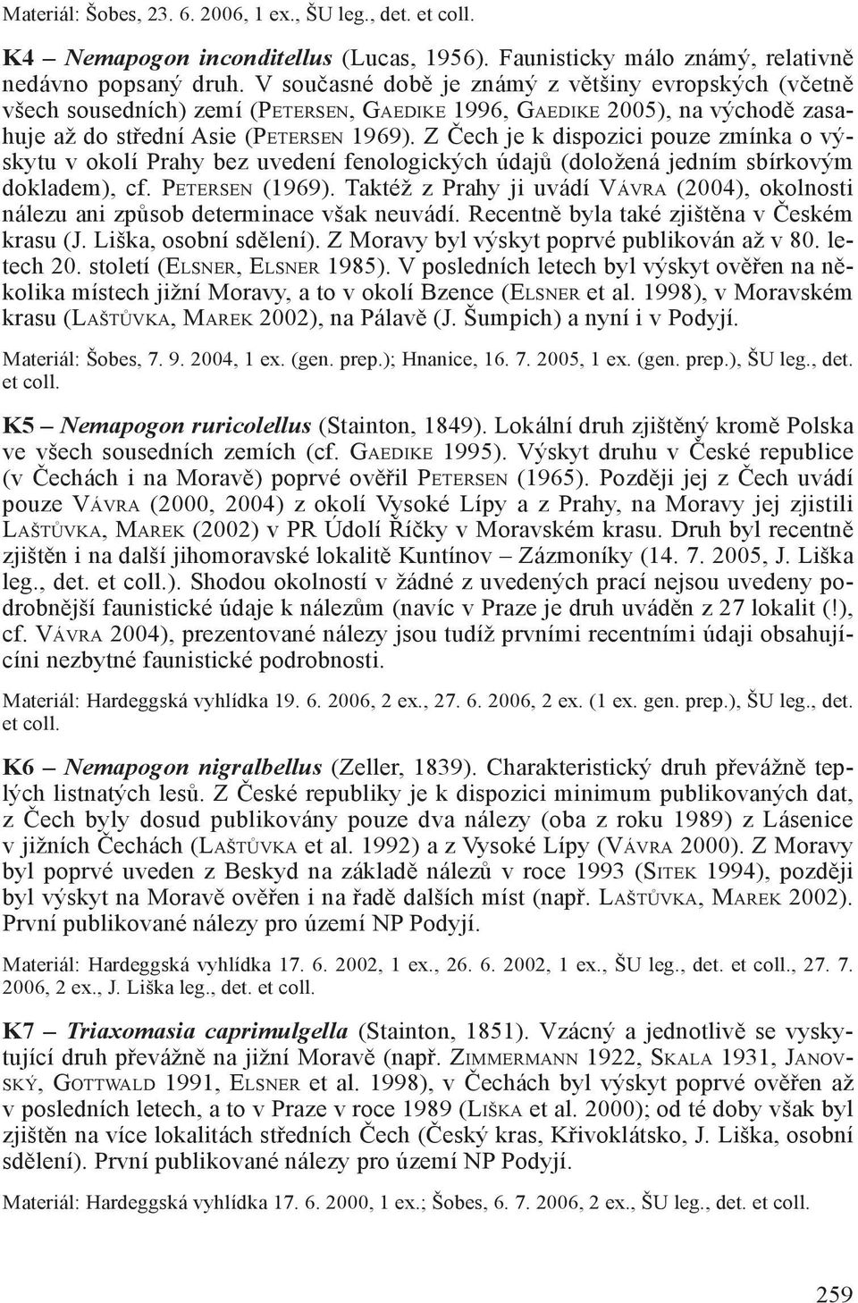 Z Čech je k dispozici pouze zmínka o výskytu v okolí Prahy bez uvedení fenologických údajů (doložená jedním sbírkovým dokladem), cf. PETERSEN (1969).