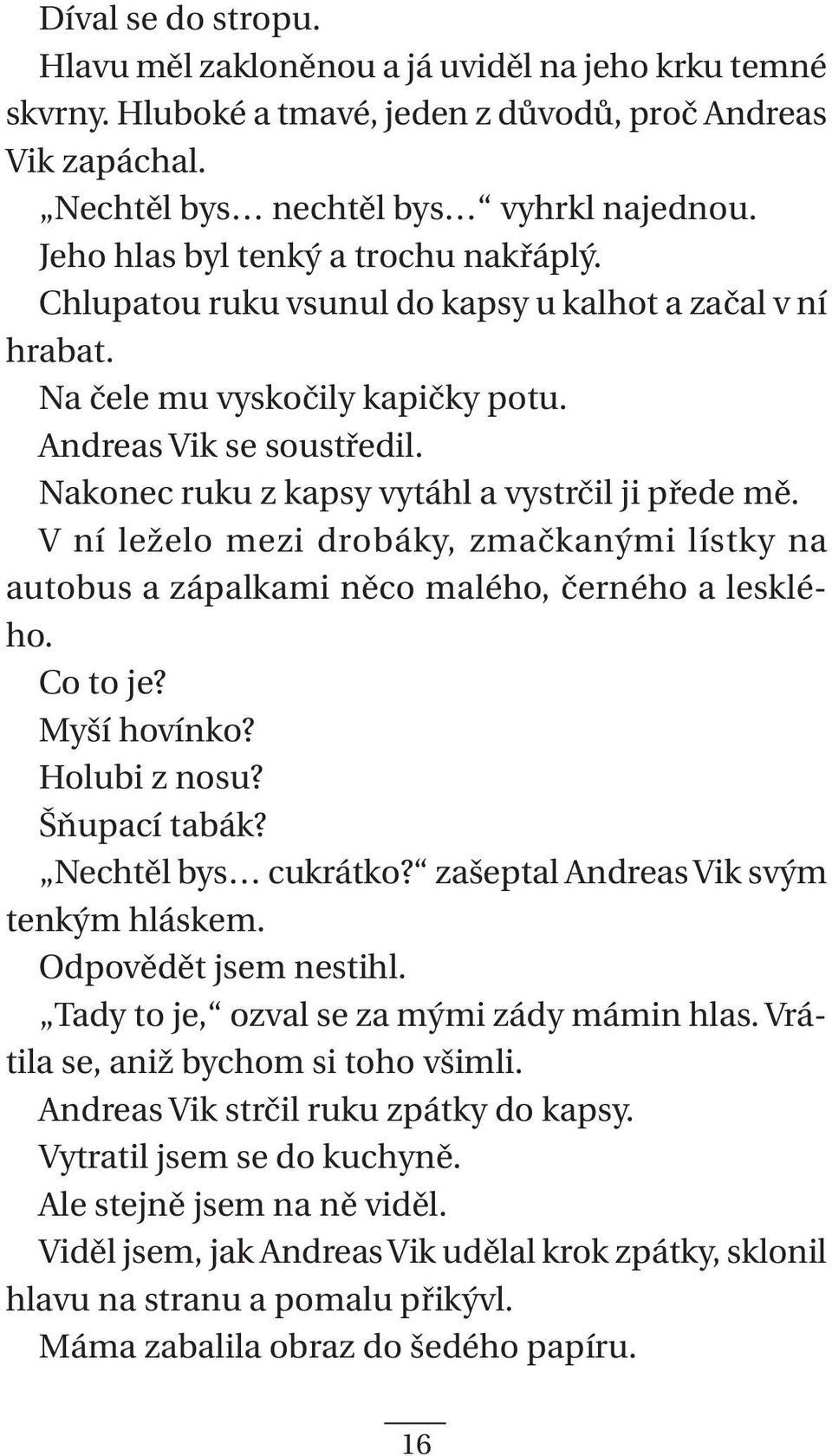 Nakonec ruku z kapsy vytáhl a vystrčil ji přede mě. V ní leželo mezi drobáky, zmačkanými lístky na autobus a zápalkami něco malého, černého a lesklého. Co to je? Myší hovínko? Holubi z nosu?