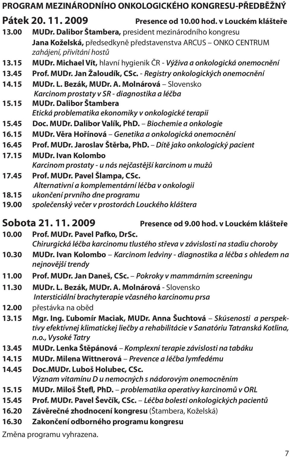 Michael Vít, hlavní hygienik ČR - Výživa a onkologická onemocnění 13.45 Prof. MUDr. Jan Žaloudík, CSc. - Registry onkologických onemocnění 14.15 MUDr. L. Bezák, MUDr. A.