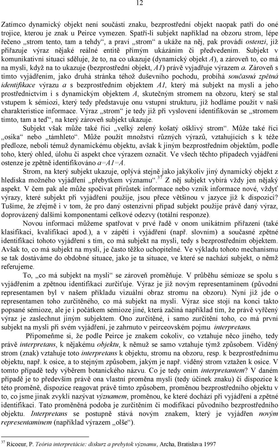 předvedením. Subjekt v komunikativní situaci sděluje, že to, na co ukazuje (dynamický objekt A), a zároveň to, co má na mysli, když na to ukazuje (bezprostřední objekt, A1) právě vyjadřuje výrazem a.