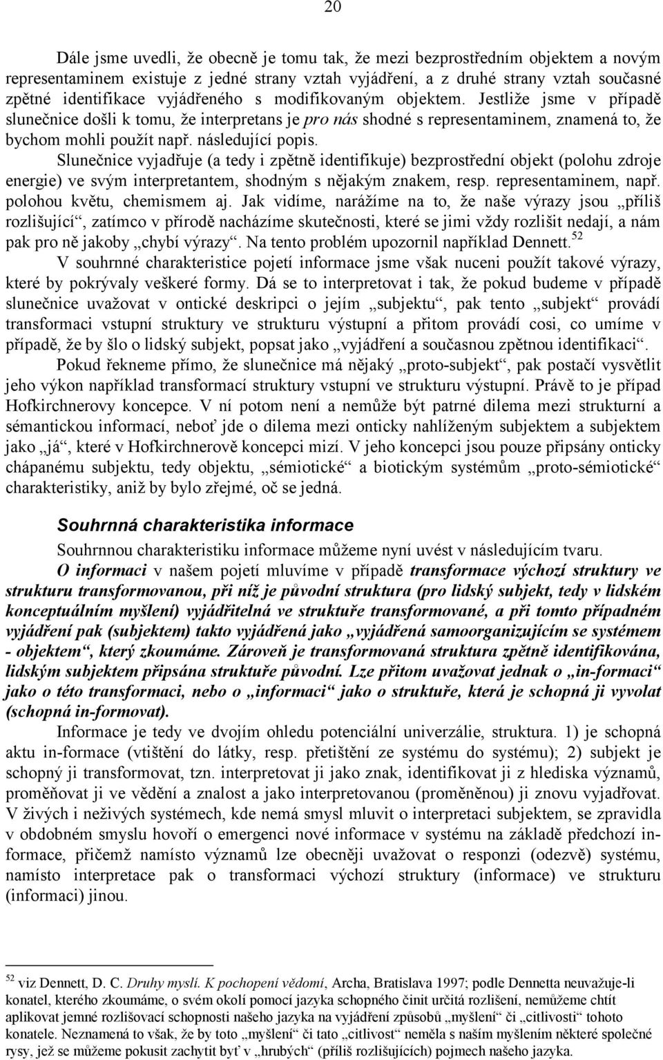 Slunečnice vyjadřuje (a tedy i zpětně identifikuje) bezprostřední objekt (polohu zdroje energie) ve svým interpretantem, shodným s nějakým znakem, resp. representaminem, např.