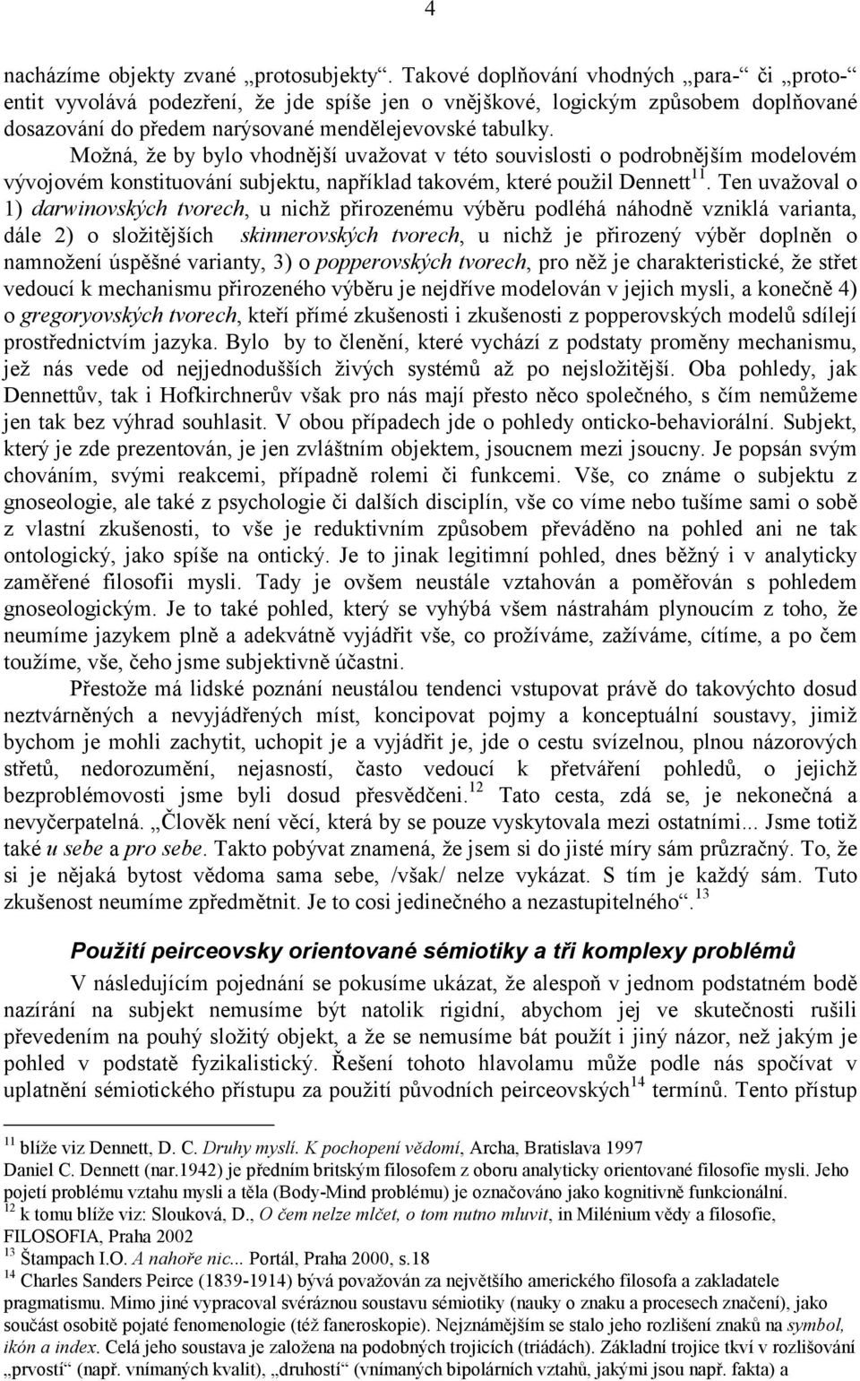 Možná, že by bylo vhodnější uvažovat v této souvislosti o podrobnějším modelovém vývojovém konstituování subjektu, například takovém, které použil Dennett 11.