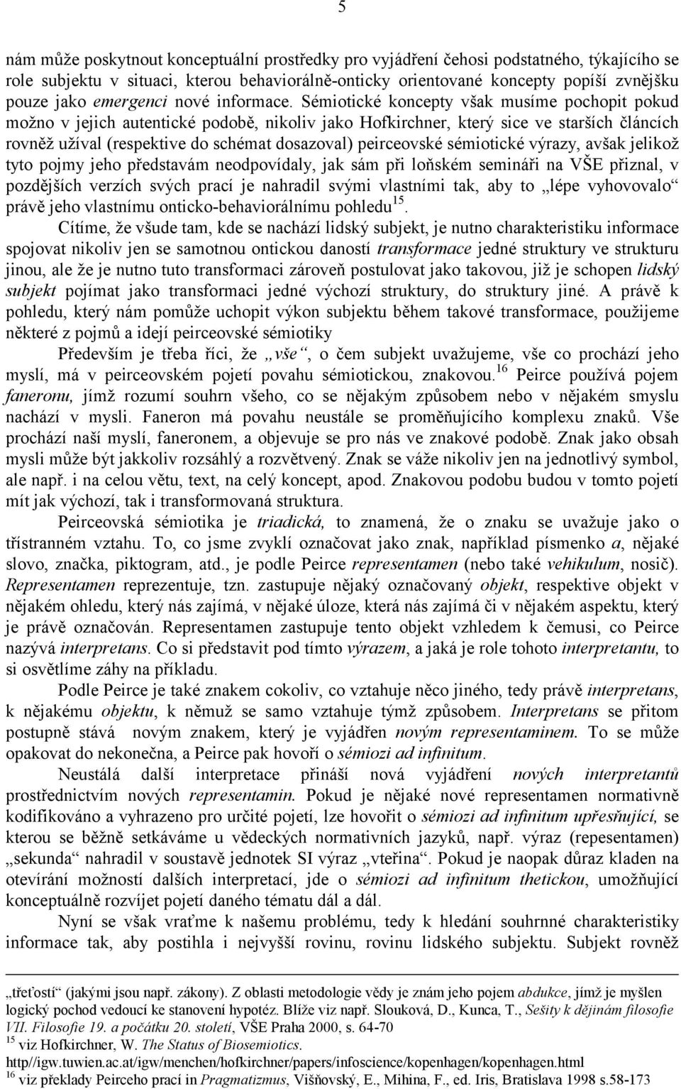 Sémiotické koncepty však musíme pochopit pokud možno v jejich autentické podobě, nikoliv jako Hofkirchner, který sice ve starších článcích rovněž užíval (respektive do schémat dosazoval) peirceovské