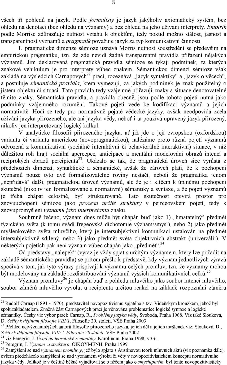 U pragmatické dimenze sémioze uznává Morris nutnost soustředění se především na empirickou pragmatiku, tzn. že zde nevidí žádná transparentní pravidla přiřazení nějakých významů.