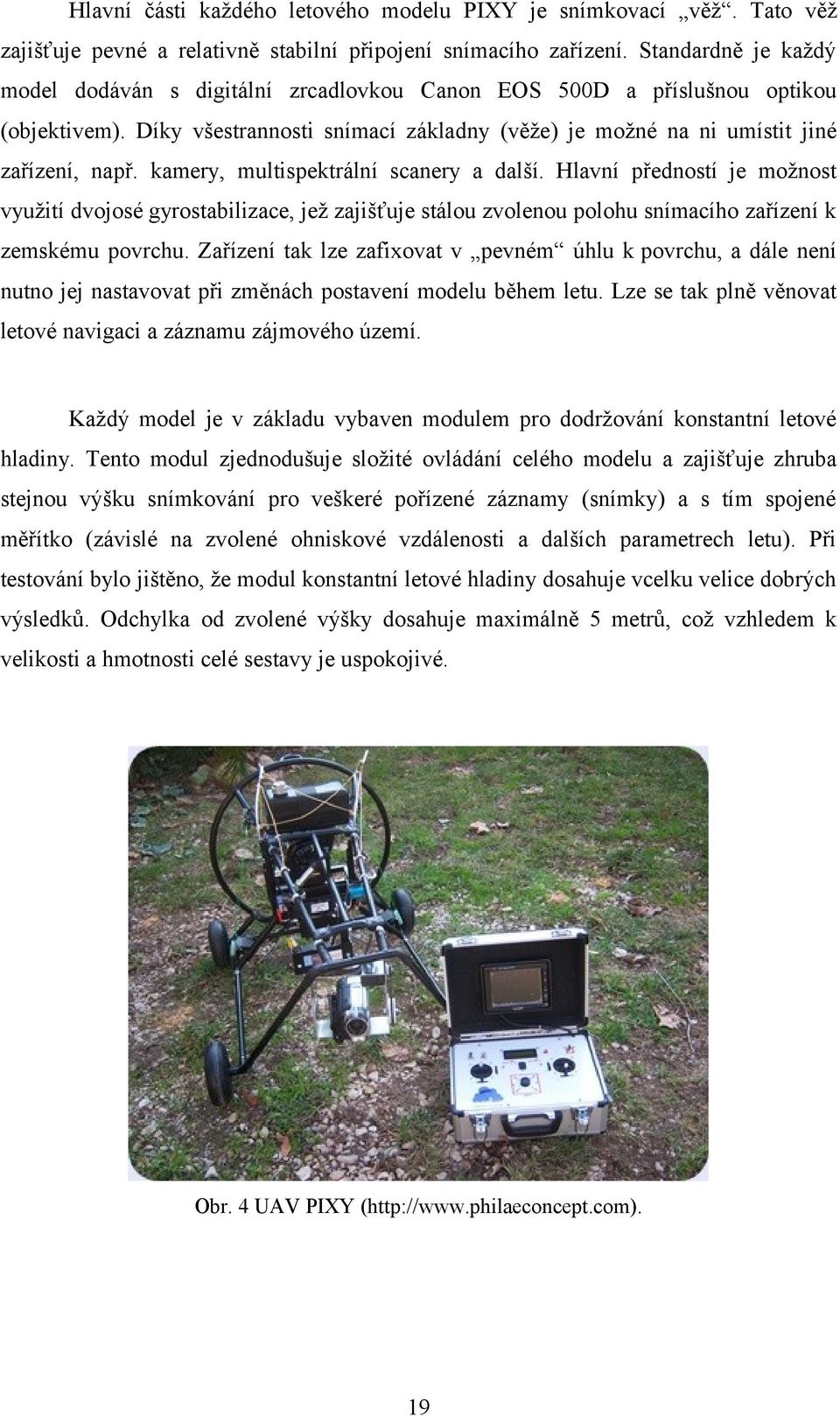 kamery, multispektrální scanery a další. Hlavní předností je možnost využití dvojosé gyrostabilizace, jež zajišťuje stálou zvolenou polohu snímacího zařízení k zemskému povrchu.