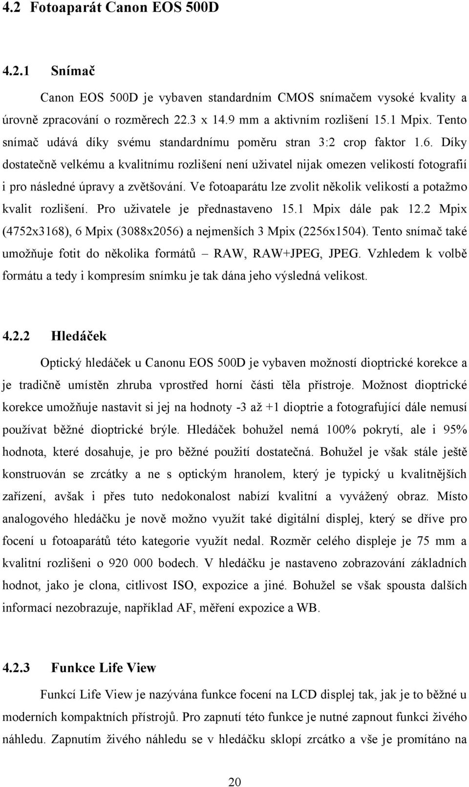 Díky dostatečně velkému a kvalitnímu rozlišení není uživatel nijak omezen velikostí fotografií i pro následné úpravy a zvětšování.