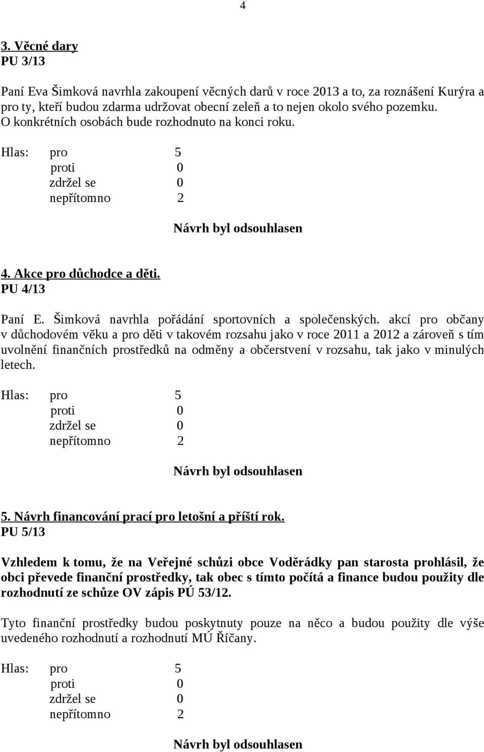 akcí pro občany v důchodovém věku a pro děti v takovém rozsahu jako v roce 2011 a 2012 a zároveň s tím uvolnění finančních prostředků na odměny a občerstvení v rozsahu, tak jako v minulých letech. 5.