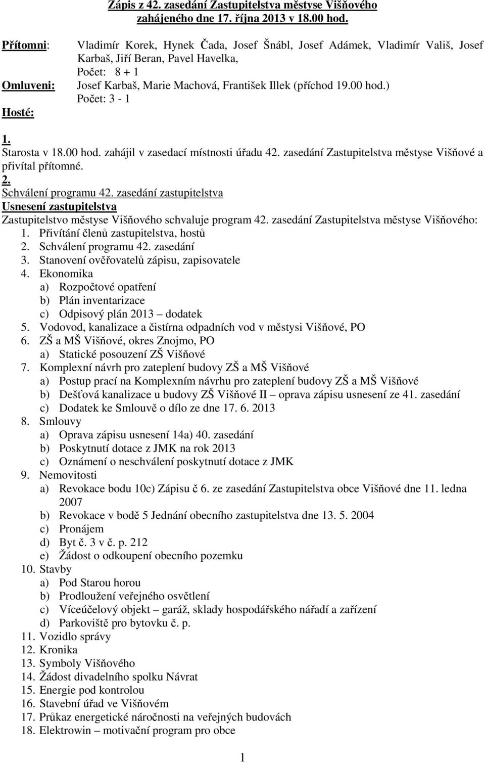 (příchod 19.00 hod.) Počet: 3-1 1. Starosta v 18.00 hod. zahájil v zasedací místnosti úřadu 42. zasedání Zastupitelstva městyse Višňové a přivítal přítomné. 2. Schválení programu 42.