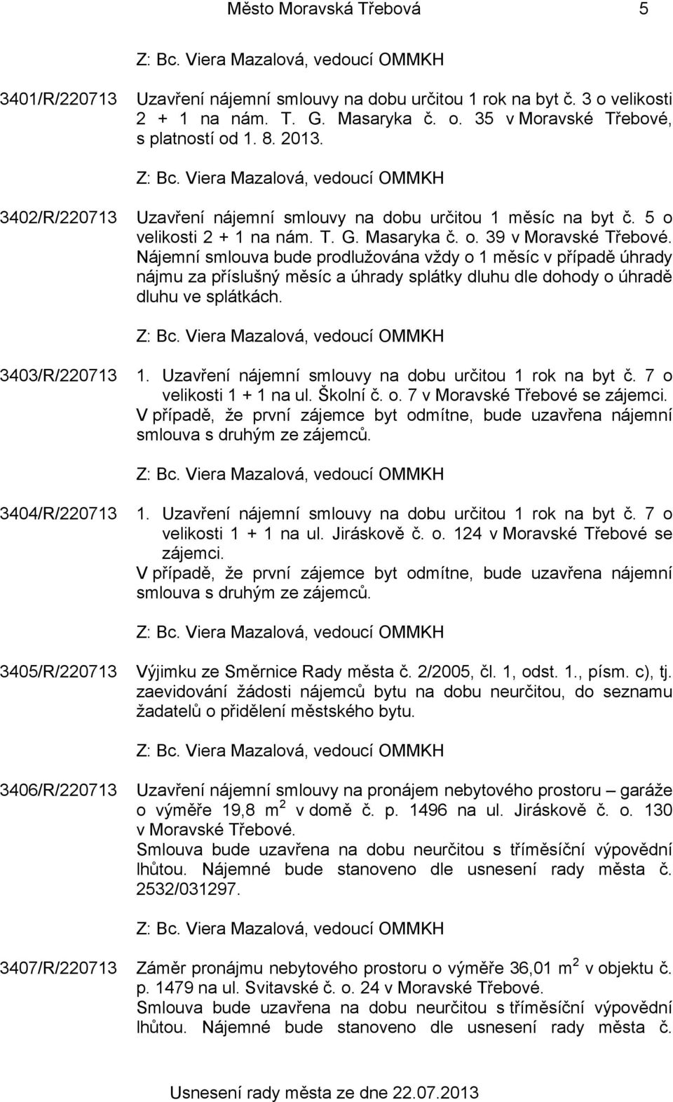 Nájemní smlouva bude prodlužována vždy o 1 měsíc v případě úhrady nájmu za příslušný měsíc a úhrady splátky dluhu dle dohody o úhradě dluhu ve splátkách. 3403/R/220713 1.