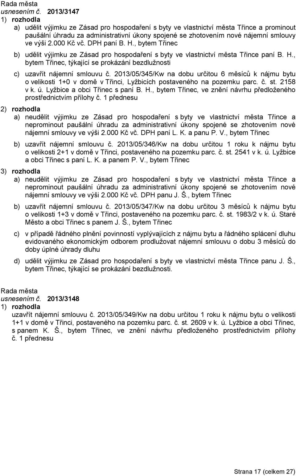 000 Kč vč. DPH paní B. H., bytem Třinec b) udělit výjimku ze Zásad pro hospodaření s byty ve vlastnictví města Třince paní B. H., bytem Třinec, týkající se prokázání bezdlužnosti c) uzavřít nájemní smlouvu č.