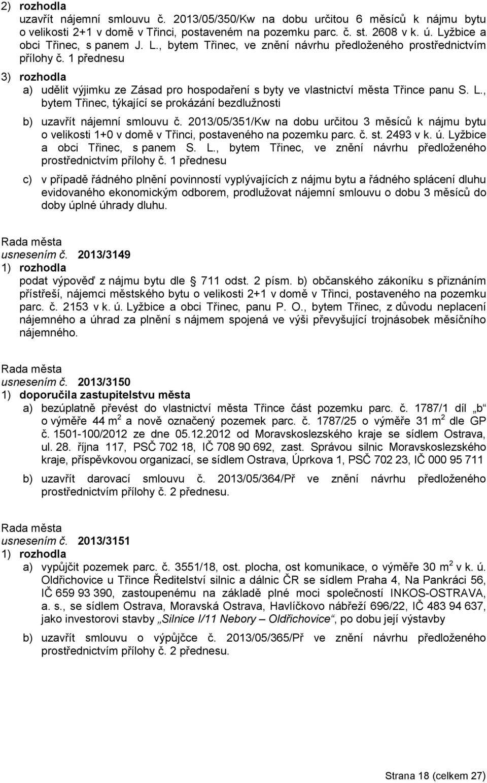 1 přednesu 3) rozhodla a) udělit výjimku ze Zásad pro hospodaření s byty ve vlastnictví města Třince panu S. L., bytem Třinec, týkající se prokázání bezdlužnosti b) uzavřít nájemní smlouvu č.