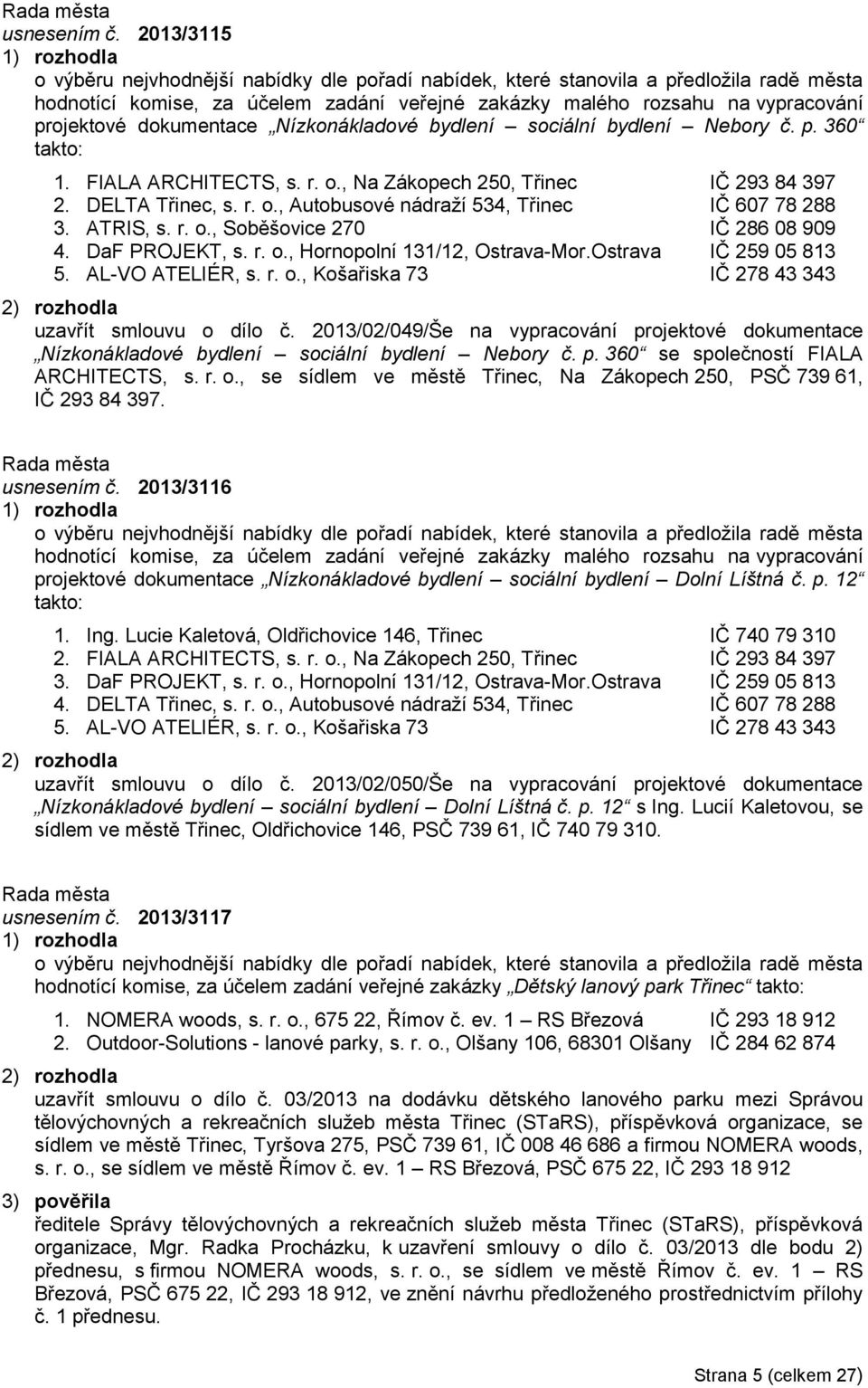 dokumentace Nízkonákladové bydlení sociální bydlení Nebory č. p. 360 takto: 1. FIALA ARCHITECTS, s. r. o., Na Zákopech 250, Třinec IČ 293 84 397 2. DELTA Třinec, s. r. o., Autobusové nádraží 534, Třinec IČ 607 78 288 3.