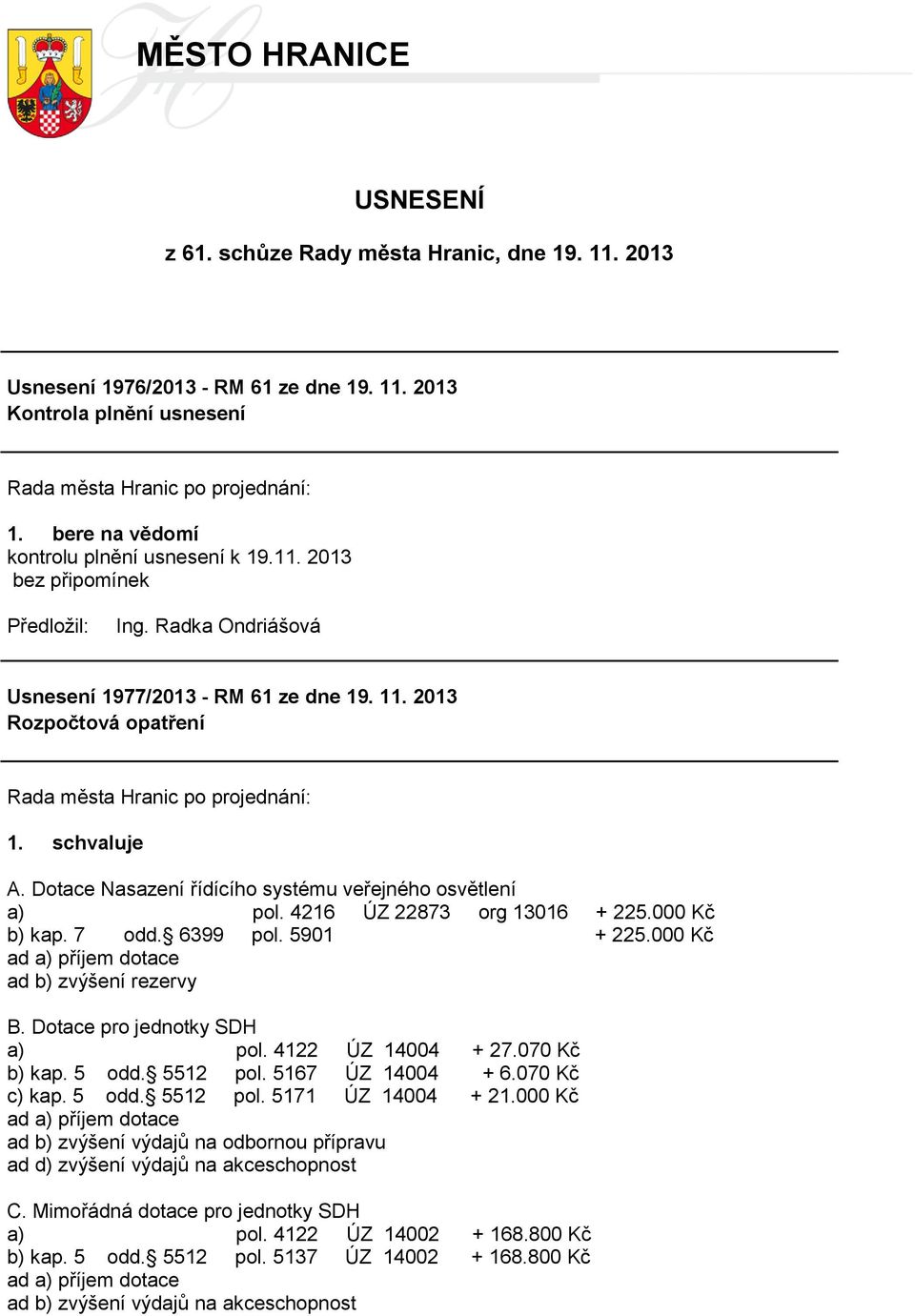 000 Kč ad a) příjem dotace ad b) zvýšení rezervy B. Dotace pro jednotky SDH a) pol. 4122 ÚZ 14004 + 27.070 Kč b) kap. 5 odd. 5512 pol. 5167 ÚZ 14004 + 6.070 Kč c) kap. 5 odd. 5512 pol. 5171 ÚZ 14004 + 21.