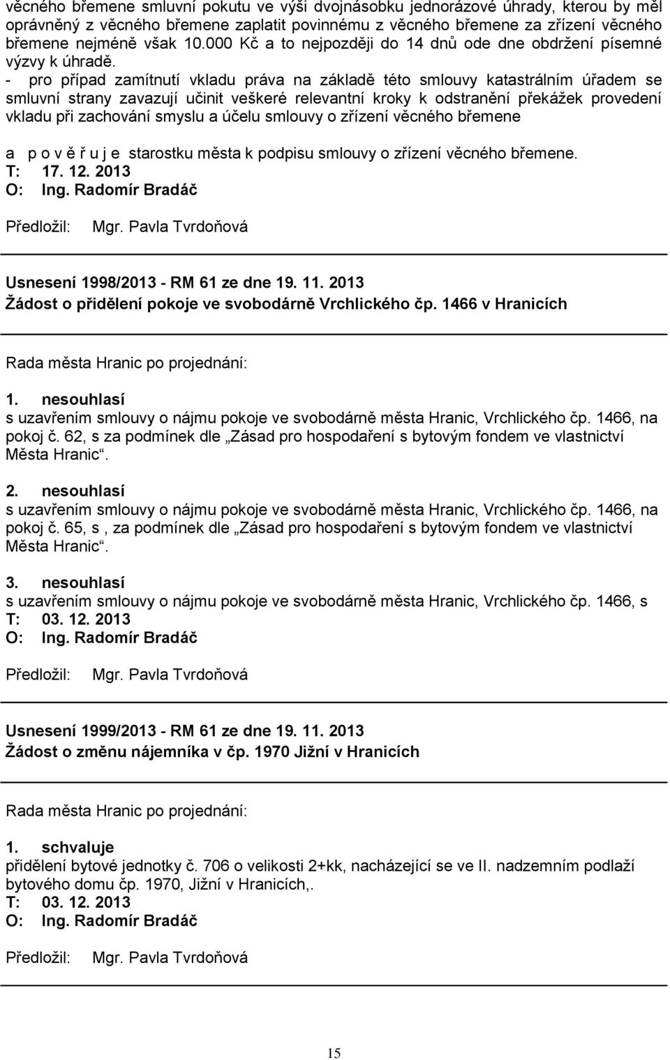 - pro případ zamítnutí vkladu práva na základě této smlouvy katastrálním úřadem se smluvní strany zavazují učinit veškeré relevantní kroky k odstranění překáţek provedení vkladu při zachování smyslu