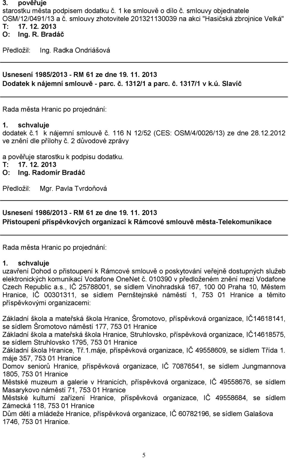 116 N 12/52 (CES: OSM/4/0026/13) ze dne 28.12.2012 ve znění dle přílohy č. 2 důvodové zprávy a pověřuje starostku k podpisu dodatku. Usnesení 1986/2013 - RM 61 ze dne 19. 11.